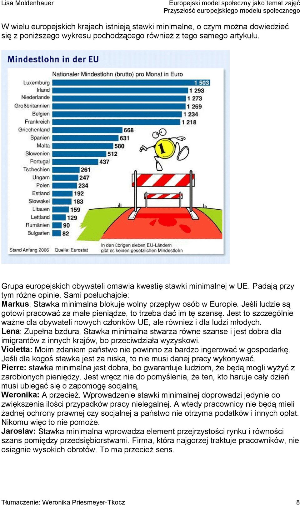 Jeśli ludzie są gotowi pracować za małe pieniądze, to trzeba dać im tę szansę. Jest to szczególnie ważne dla obywateli nowych członków UE, ale również i dla ludzi młodych. Lena: Zupełna bzdura.