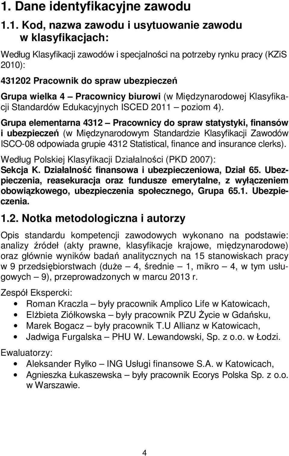 Grupa elementarna 4312 Pracownicy do spraw statystyki, finansów i ubezpieczeń (w Międzynarodowym Standardzie Klasyfikacji Zawodów ISCO-08 odpowiada grupie 4312 Statistical, finance and insurance