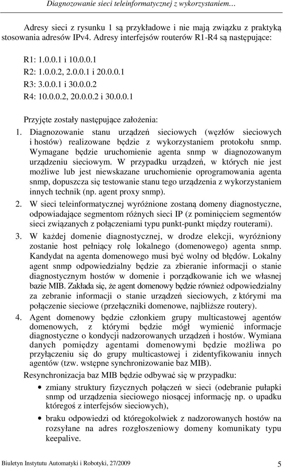 Diagnozowanie stanu urządzeń sieciowych (węzłów sieciowych i hostów) realizowane będzie z wykorzystaniem protokołu snmp. Wymagane będzie uruchomienie agenta snmp w diagnozowanym urządzeniu sieciowym.