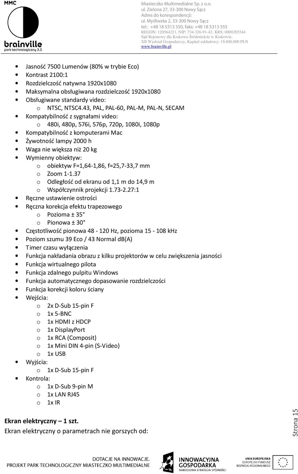 Wymienny obiektyw: o obiektyw F=1,64-1,86, f=25,7-33,7 mm o Zoom 1-1.37 o Odległość od ekranu od 1,1 m do 14,9 m o Współczynnik projekcji 1.73-2.