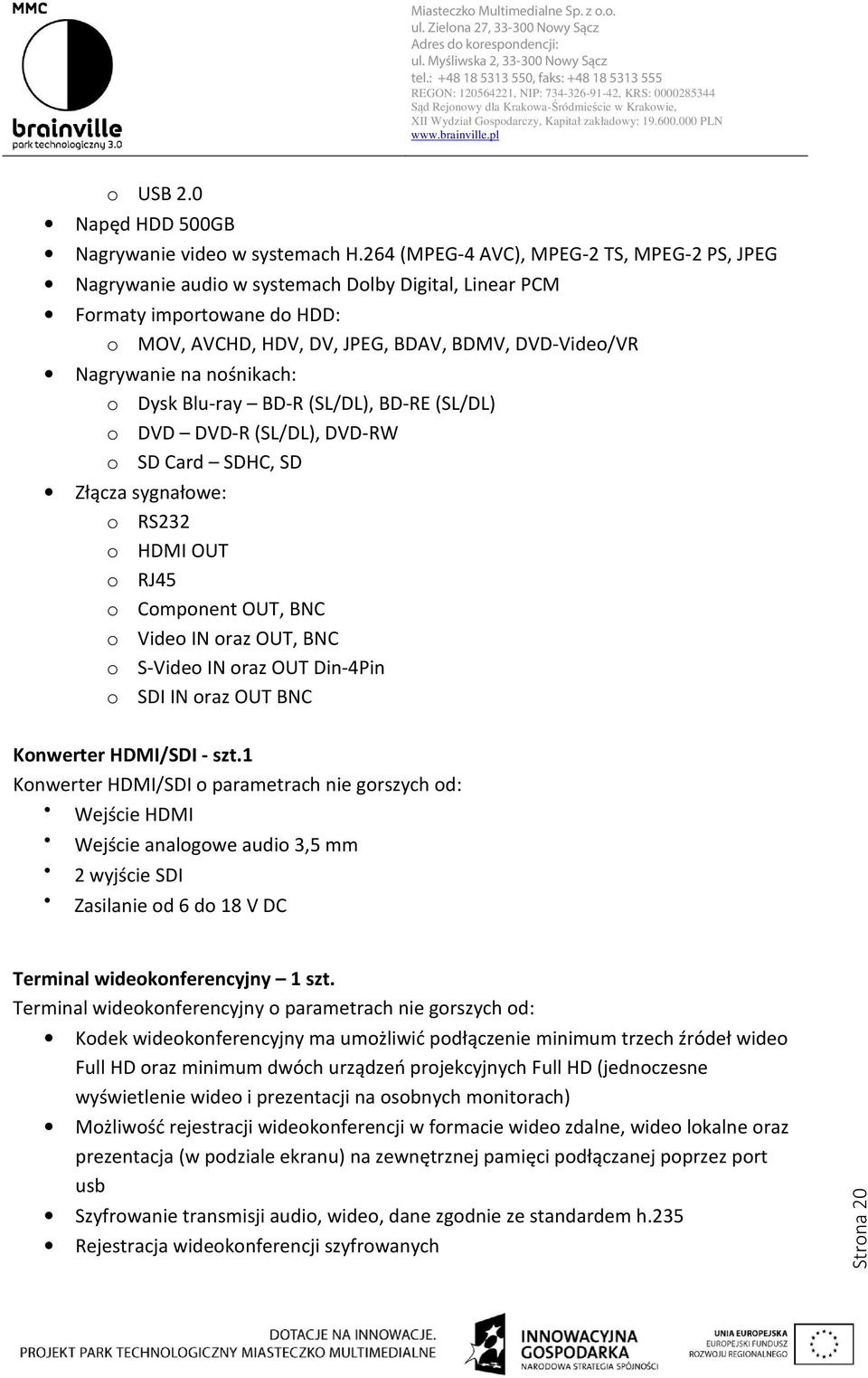 nośnikach: o Dysk Blu-ray BD-R (SL/DL), BD-RE (SL/DL) o DVD DVD-R (SL/DL), DVD-RW o SD Card SDHC, SD Złącza sygnałowe: o RS232 o HDMI OUT o RJ45 o Component OUT, BNC o Video IN oraz OUT, BNC o