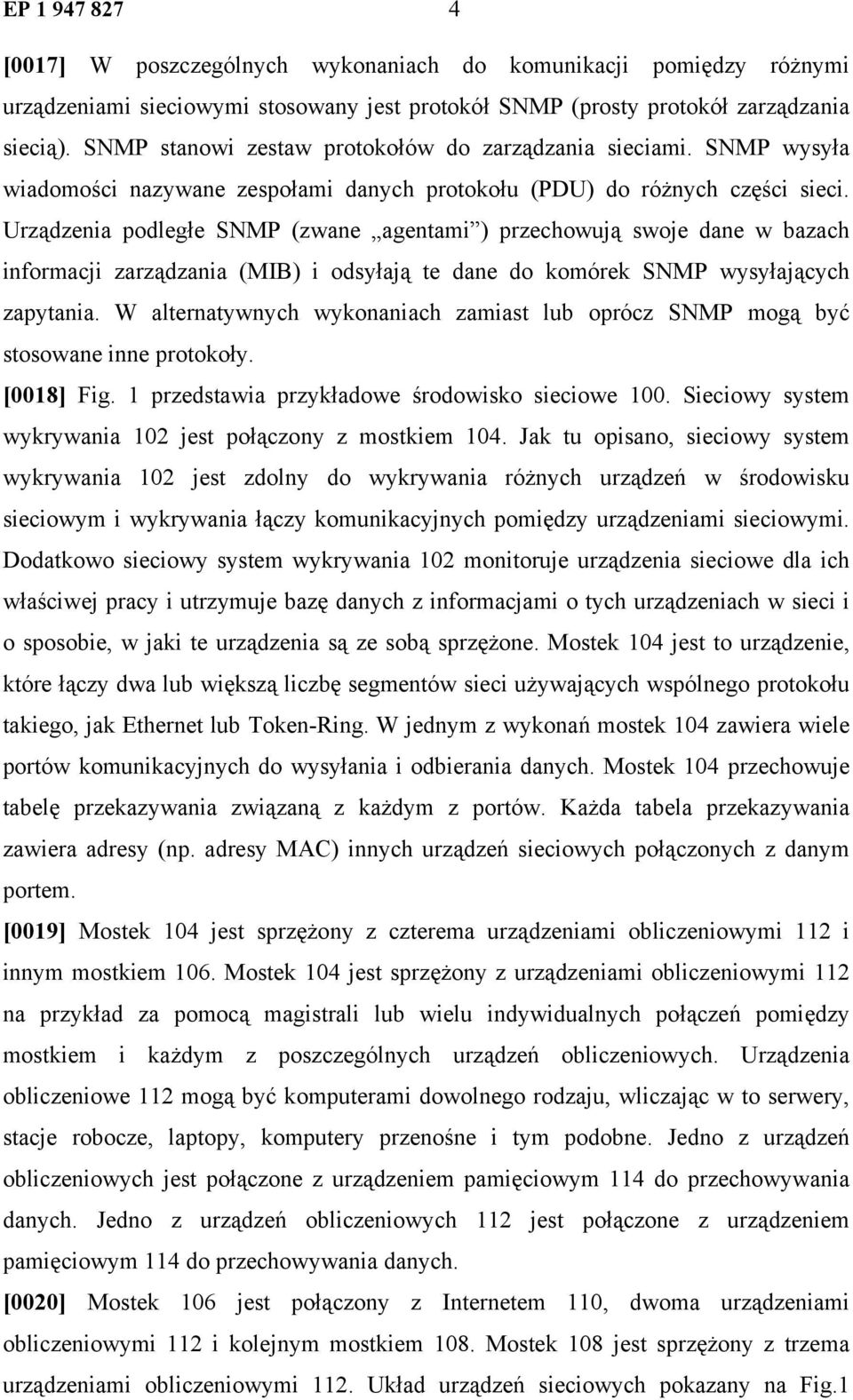 Urządzenia podległe SNMP (zwane agentami ) przechowują swoje dane w bazach informacji zarządzania (MIB) i odsyłają te dane do komórek SNMP wysyłających zapytania.