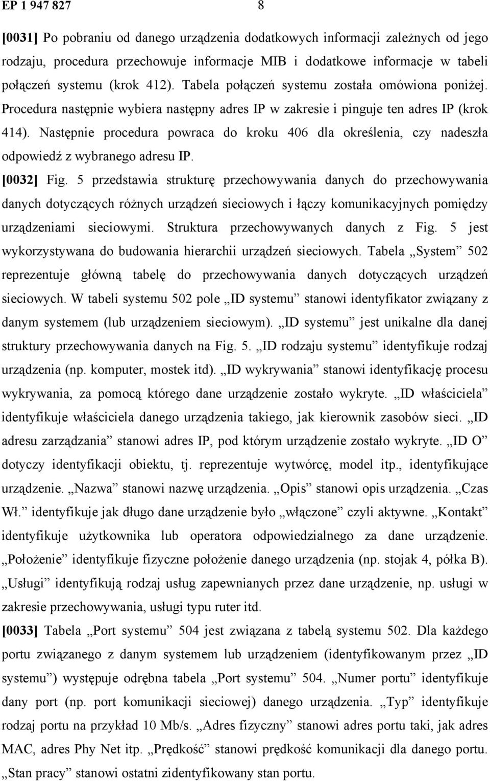 Następnie procedura powraca do kroku 406 dla określenia, czy nadeszła odpowiedź z wybranego adresu IP. [0032] Fig.