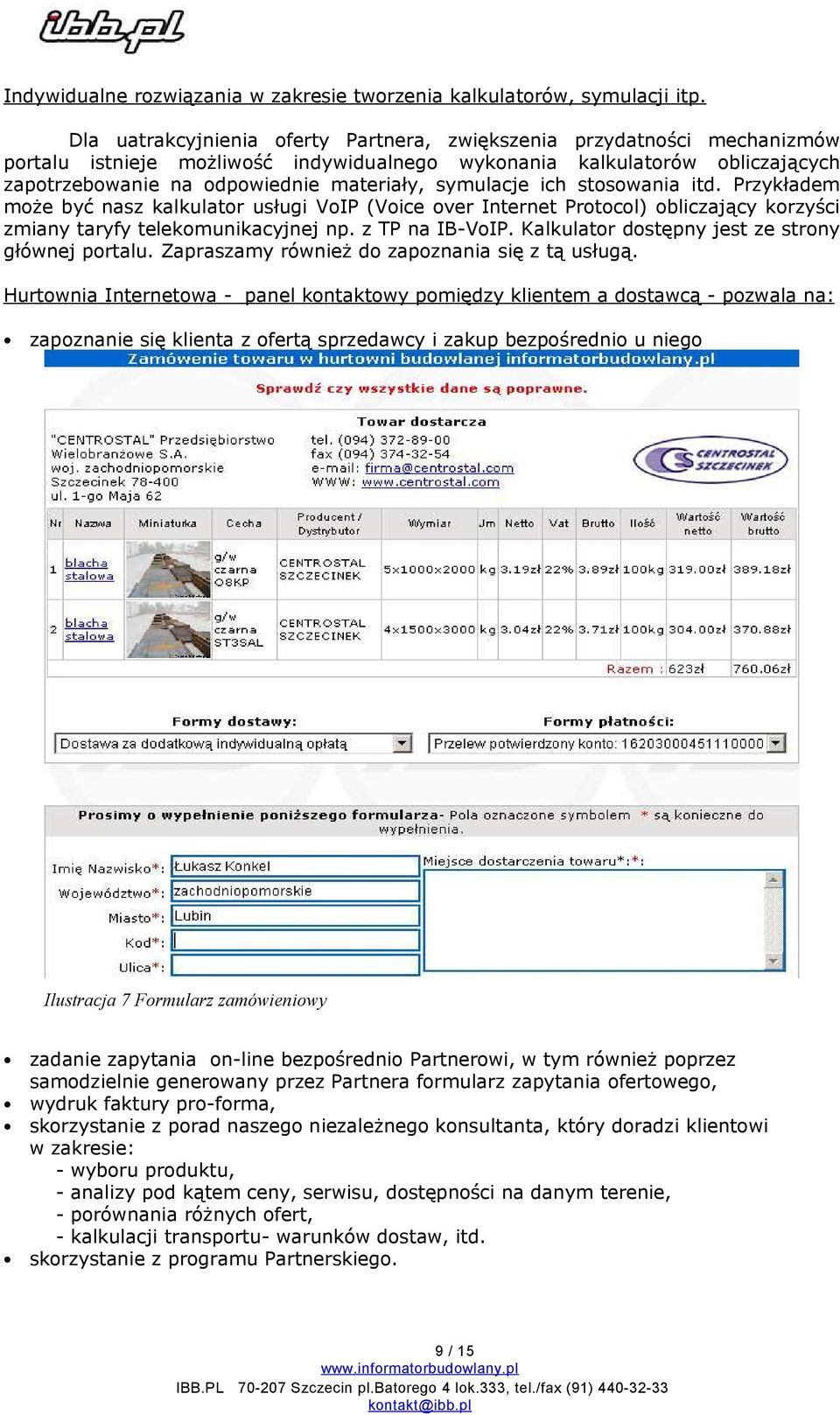 symulacje ich stosowania itd. Przykładem może być nasz kalkulator usługi VoIP (Voice over Internet Protocol) obliczający korzyści zmiany taryfy telekomunikacyjnej np. z TP na IB-VoIP.