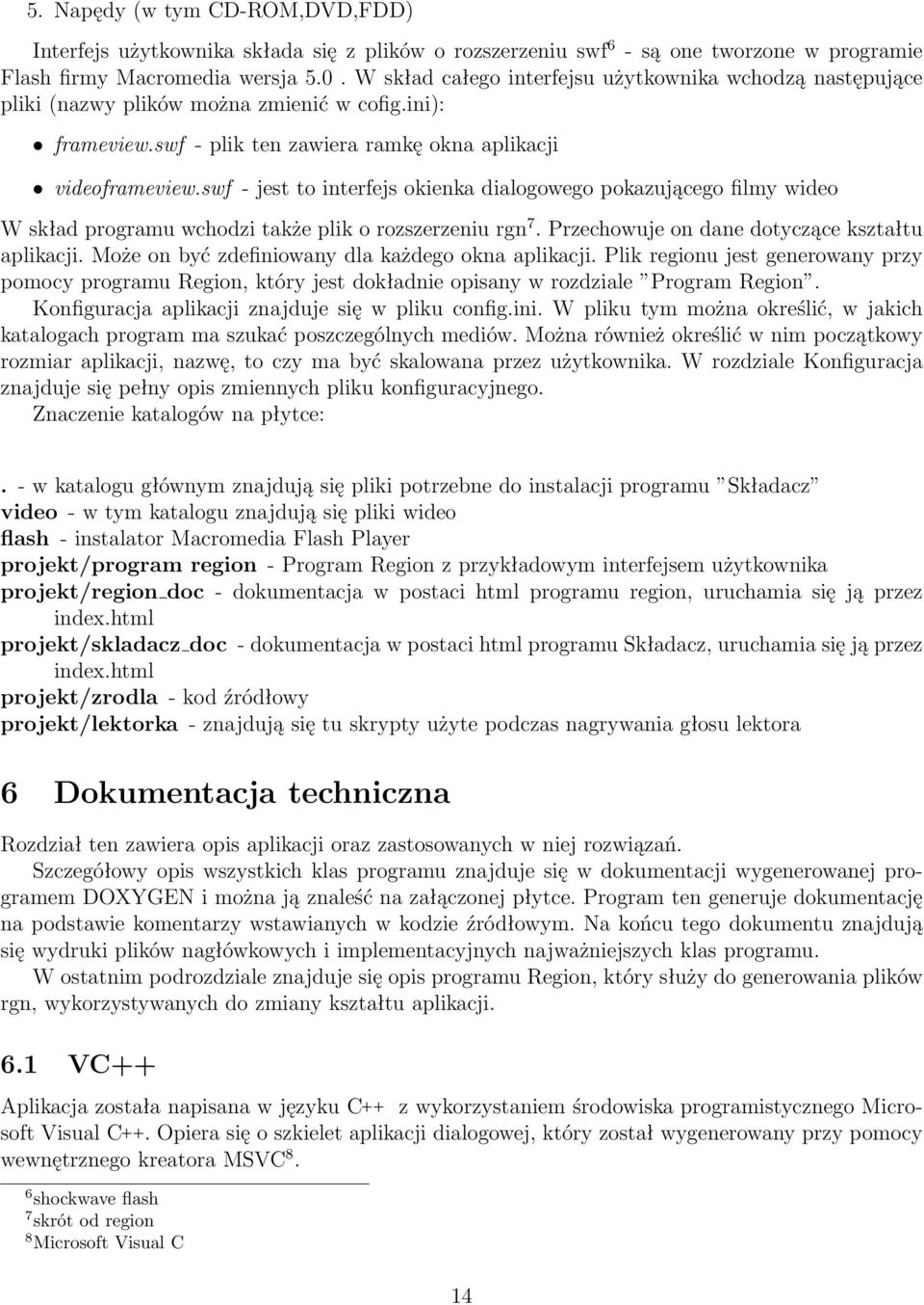 swf - jest to interfejs okienka dialogowego pokazującego filmy wideo W skład programu wchodzi także plik o rozszerzeniu rgn 7. Przechowuje on dane dotyczące kształtu aplikacji.