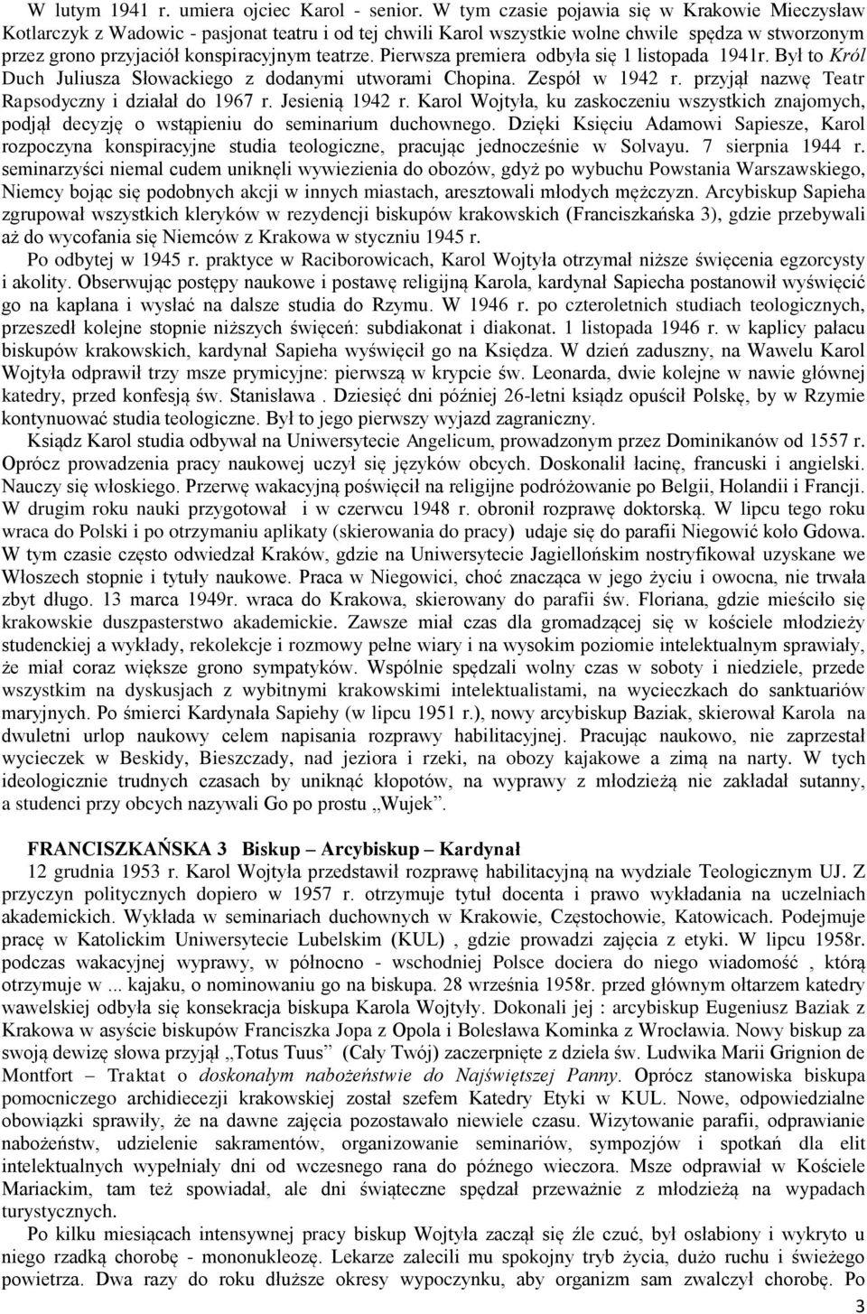 Pierwsza premiera odbyła się 1 listopada 1941r. Był to Król Duch Juliusza Słowackiego z dodanymi utworami Chopina. Zespół w 1942 r. przyjął nazwę Teatr Rapsodyczny i działał do 1967 r.