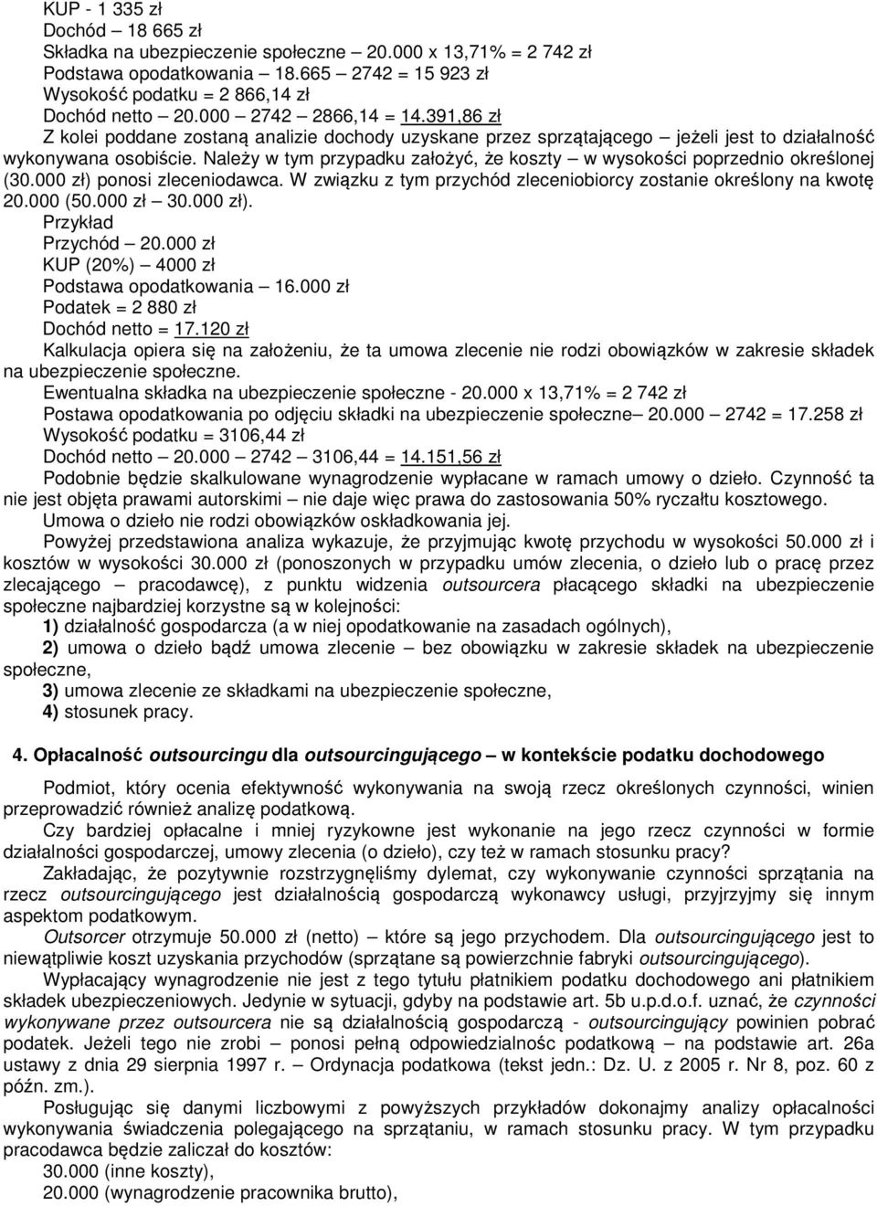 Należy w tym przypadku założyć, że koszty w wysokości poprzednio określonej (30.000 zł) ponosi zleceniodawca. W związku z tym przychód zleceniobiorcy zostanie określony na kwotę 20.000 (50.000 zł 30.