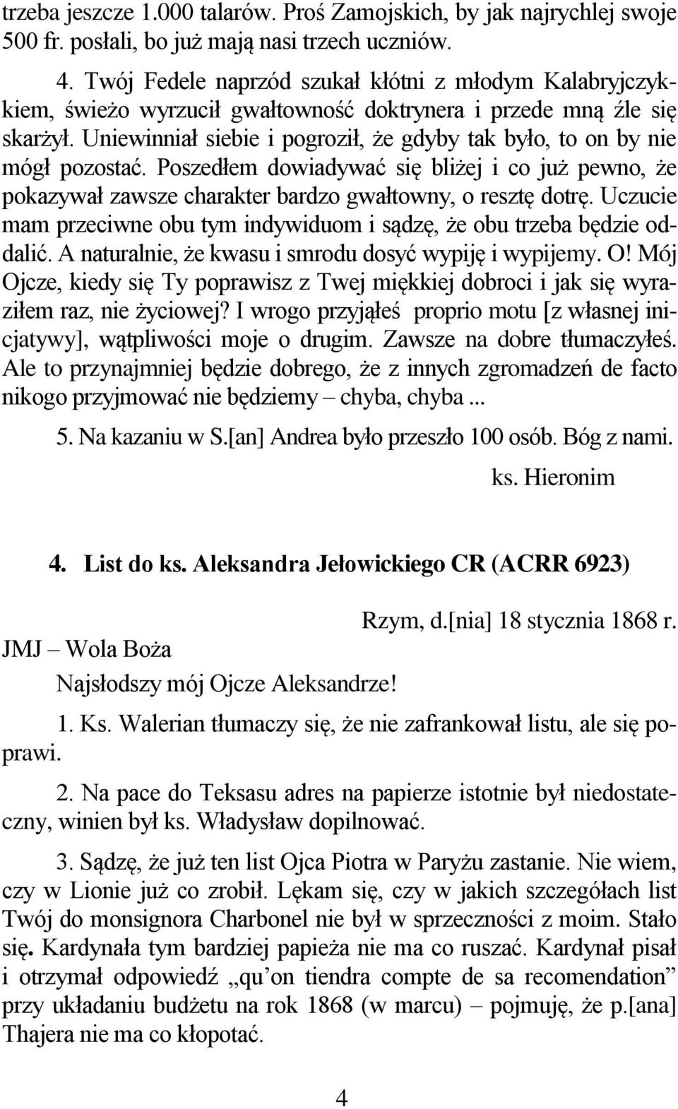 Uniewinniał siebie i pogroził, że gdyby tak było, to on by nie mógł pozostać. Poszedłem dowiadywać się bliżej i co już pewno, że pokazywał zawsze charakter bardzo gwałtowny, o resztę dotrę.