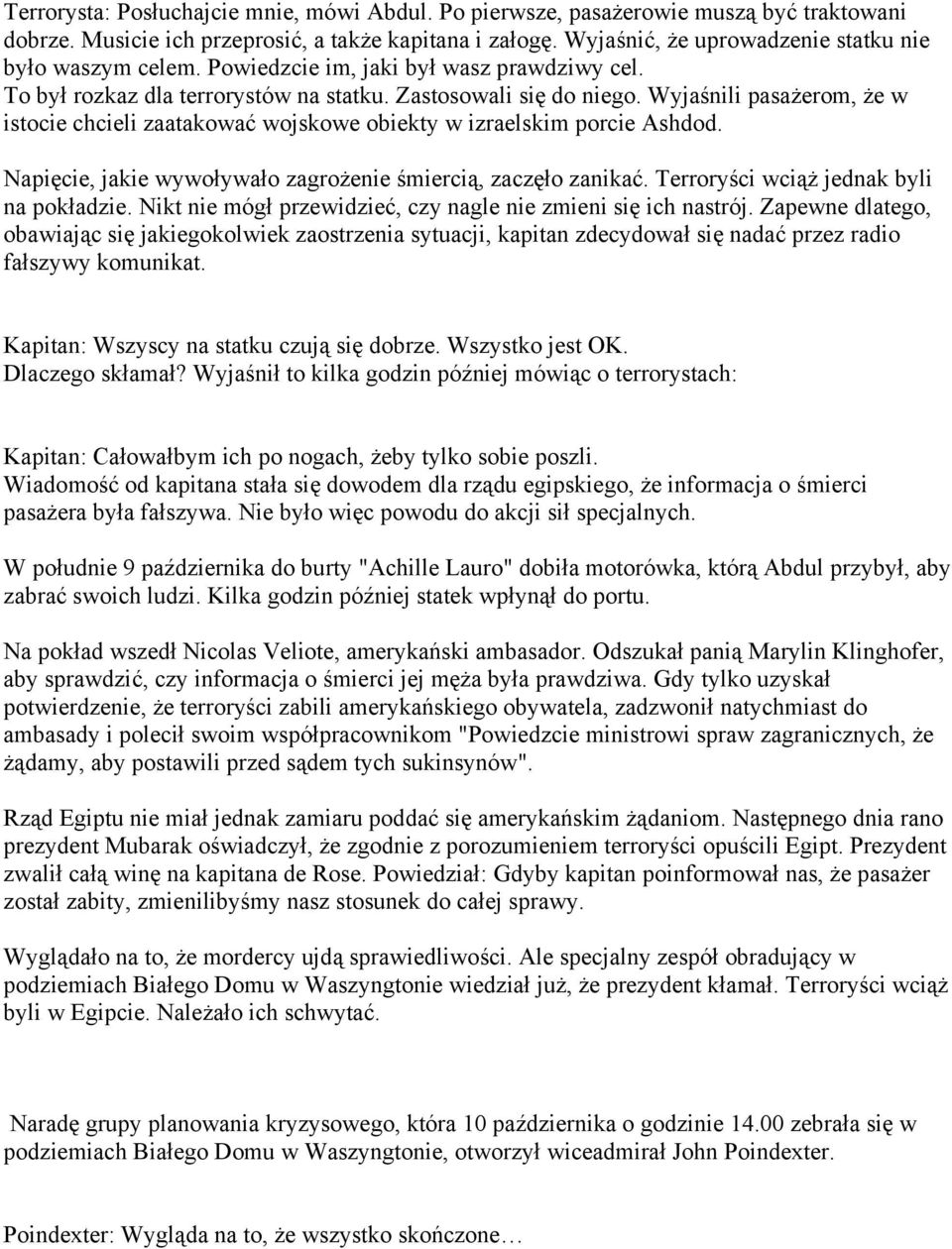 Wyjaśnili pasażerom, że w istocie chcieli zaatakować wojskowe obiekty w izraelskim porcie Ashdod. Napięcie, jakie wywoływało zagrożenie śmiercią, zaczęło zanikać.