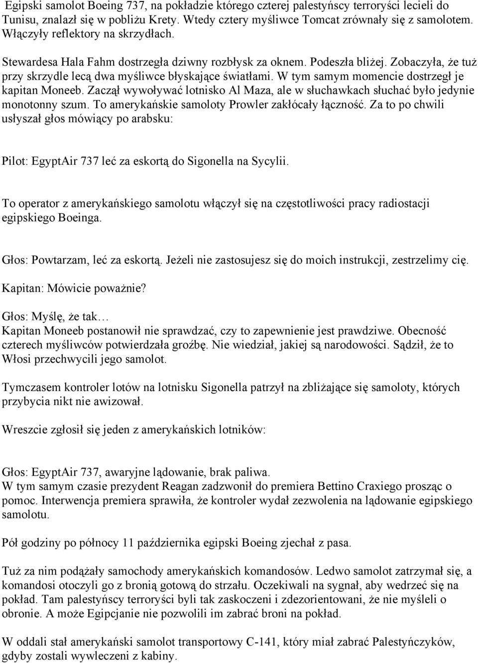 W tym samym momencie dostrzegł je kapitan Moneeb. Zaczął wywoływać lotnisko Al Maza, ale w słuchawkach słuchać było jedynie monotonny szum. To amerykańskie samoloty Prowler zakłócały łączność.