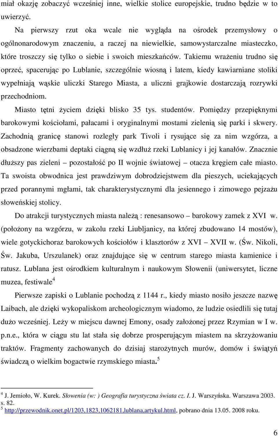 Takiemu wraŝeniu trudno się oprzeć, spacerując po Lublanie, szczególnie wiosną i latem, kiedy kawiarniane stoliki wypełniają wąskie uliczki Starego Miasta, a uliczni grajkowie dostarczają rozrywki