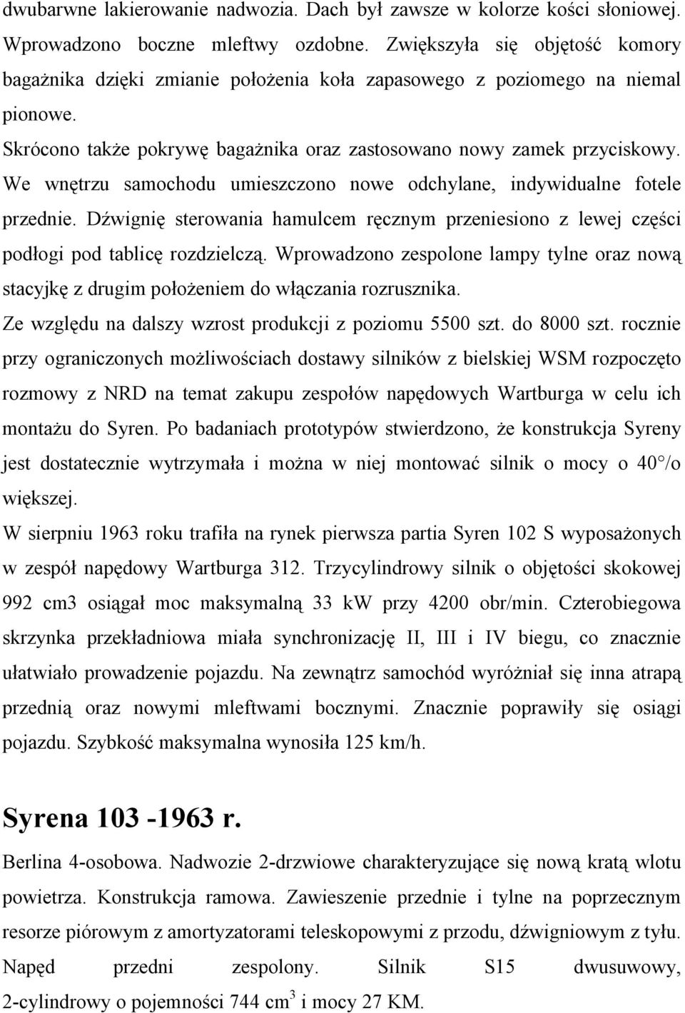 We wnętrzu samochodu umieszczono nowe odchylane, indywidualne fotele przednie. Dźwignię sterowania hamulcem ręcznym przeniesiono z lewej części podłogi pod tablicę rozdzielczą.