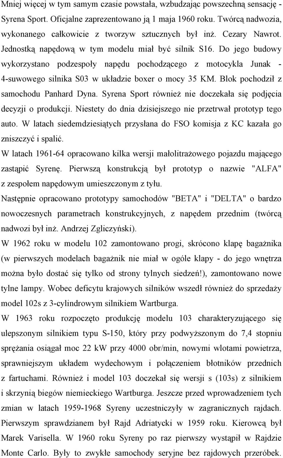 Do jego budowy wykorzystano podzespoły napędu pochodzącego z motocykla Junak - 4-suwowego silnika S03 w układzie boxer o mocy 35 KM. Blok pochodził z samochodu Panhard Dyna.