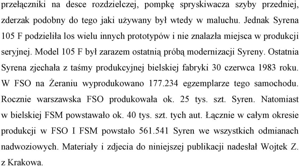 Ostatnia Syrena zjechała z taśmy produkcyjnej bielskiej fabryki 30 czerwca 1983 roku. W FSO na Żeraniu wyprodukowano 177.234 egzemplarze tego samochodu.