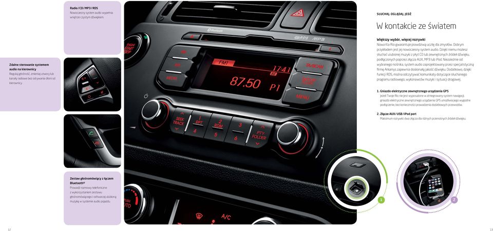 Większy wybór, więcej rozrywki Nowa Kia Rio gwarantuje prawdziwą ucztę dla zmysłów. Dobrym przykładem jest jej nowoczesny system audio.