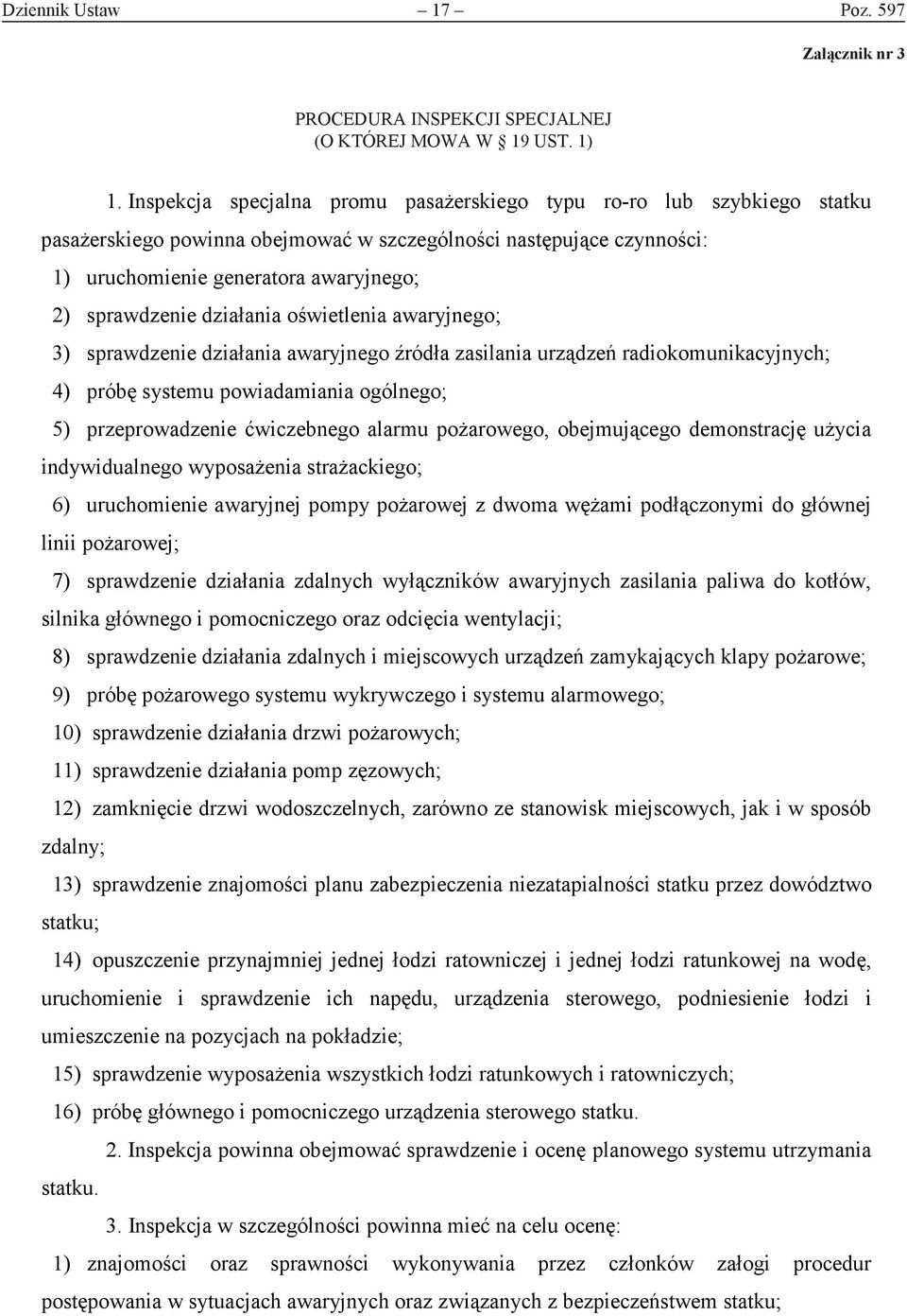 działania oświetlenia awaryjnego; 3) sprawdzenie działania awaryjnego źródła zasilania urządzeń radiokomunikacyjnych; 4) próbę systemu powiadamiania ogólnego; 5) przeprowadzenie ćwiczebnego alarmu