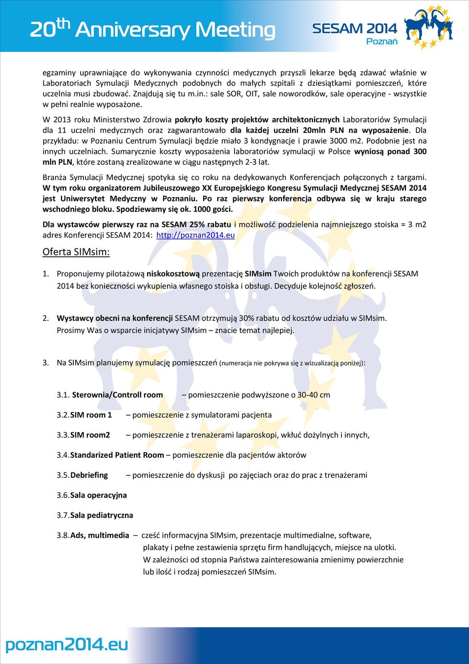 W 2013 roku Ministerstwo Zdrowia pokryło koszty projektów architektonicznych Laboratoriów Symulacji dla 11 uczelni medycznych oraz zagwarantowało dla każdej uczelni 20mln PLN na wyposażenie.