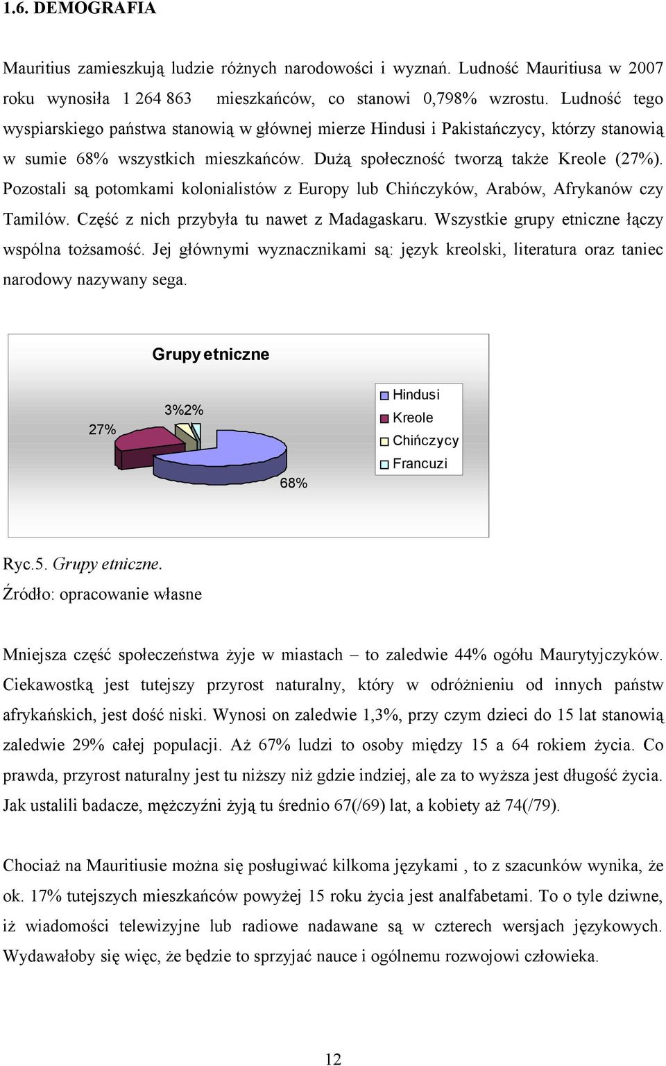 Pozostali są potomkami kolonialistów z Europy lub Chińczyków, Arabów, Afrykanów czy Tamilów. Część z nich przybyła tu nawet z Madagaskaru. Wszystkie grupy etniczne łączy wspólna tożsamość.