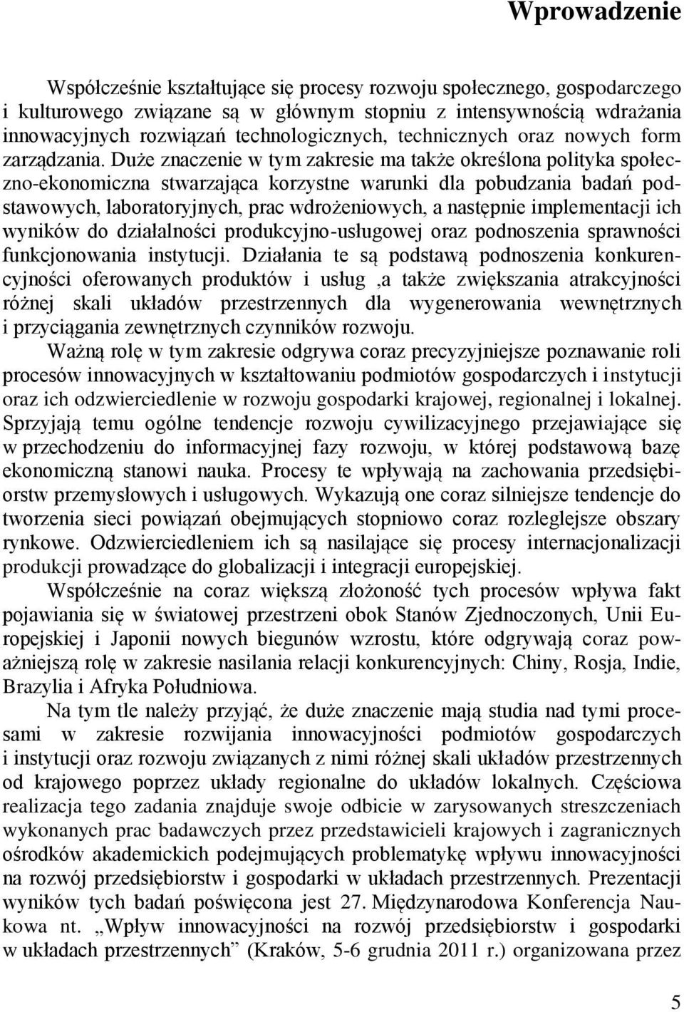 Duże znaczenie w tym zakresie ma także określona polityka społeczno-ekonomiczna stwarzająca korzystne warunki dla pobudzania badań podstawowych, laboratoryjnych, prac wdrożeniowych, a następnie