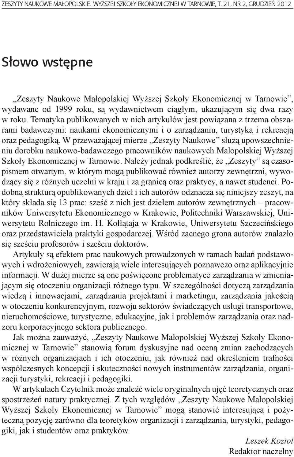 Tematyka publikowanych w nich artykułów jest powiązana z trzema obszarami badawczymi: naukami ekonomicznymi i o zarządzaniu, turystyką i rekreacją oraz pedagogiką.