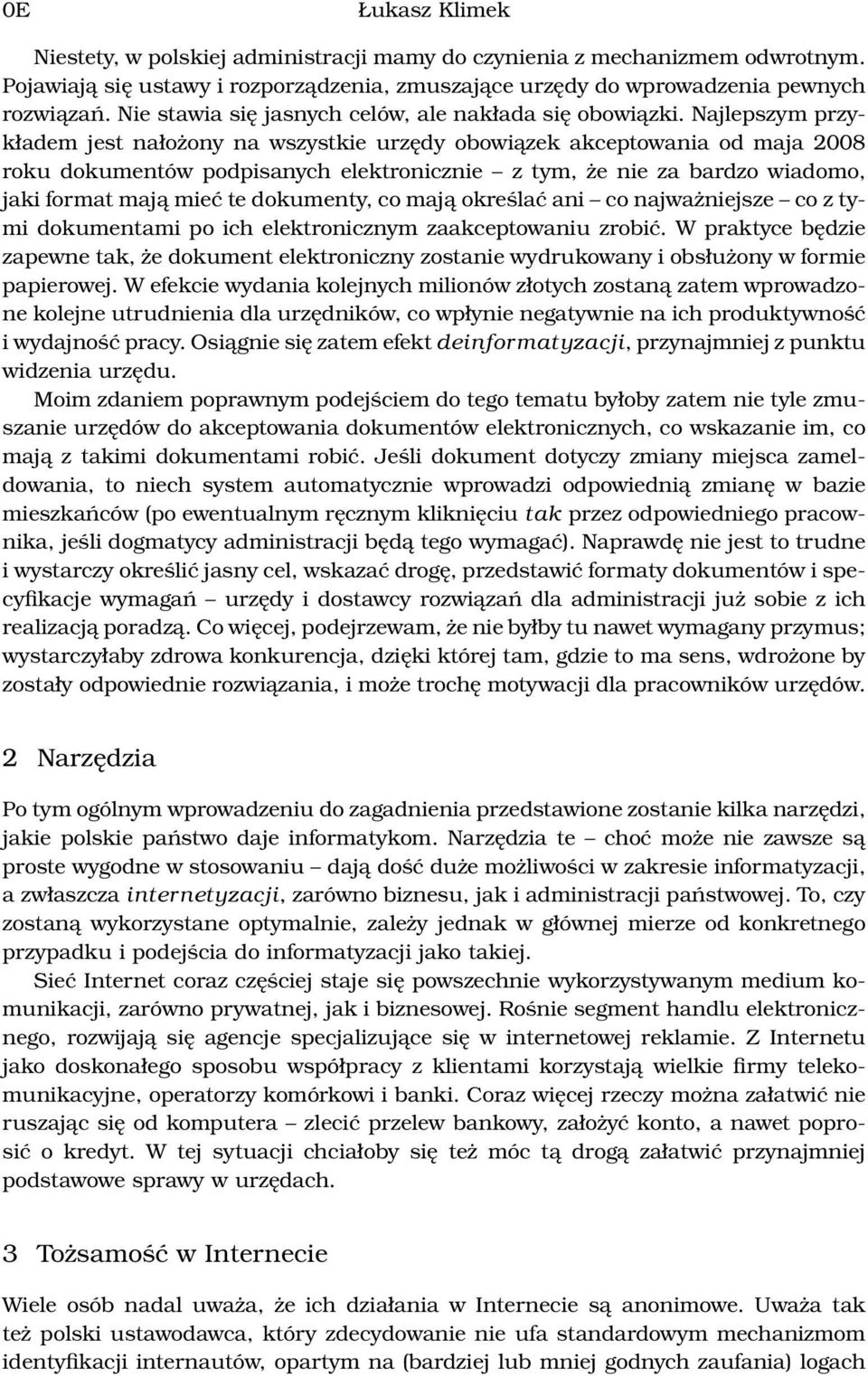 Najlepszym przykładem jest nałożony na wszystkie urzędy obowiązek akceptowania od maja 2008 roku dokumentów podpisanych elektronicznie z tym, że nie za bardzo wiadomo, jaki format mają mieć te