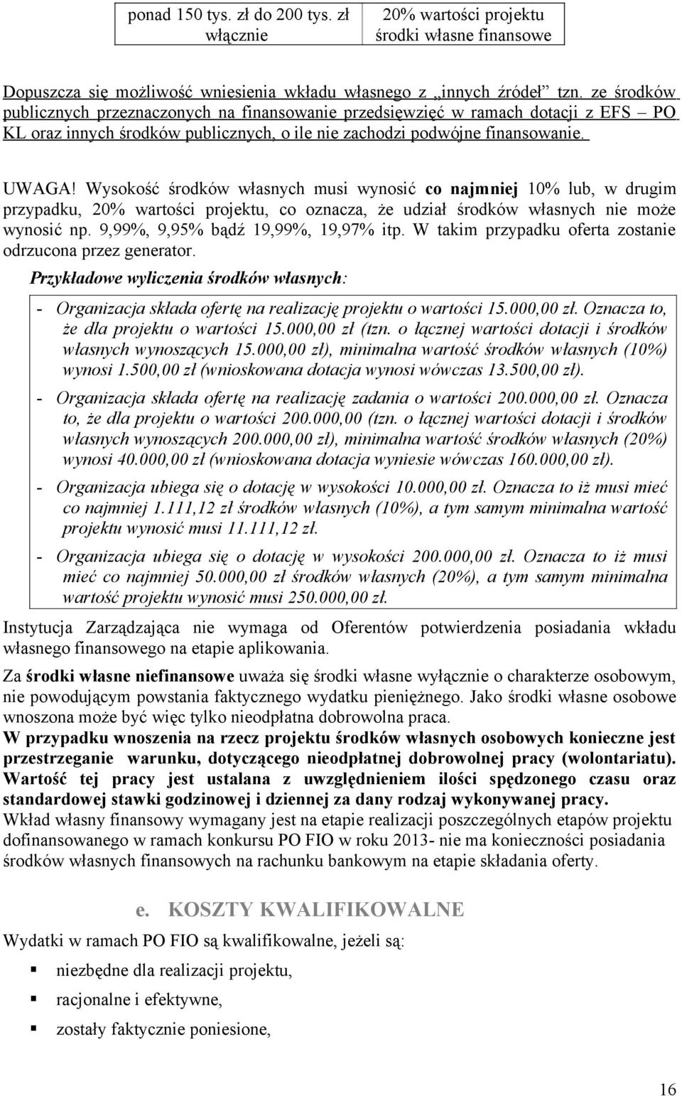 Wysokość środków własnych musi wynosić co najmniej 10% lub, w drugim przypadku, 20% wartości projektu, co oznacza, że udział środków własnych nie może wynosić np. 9,99%, 9,95% bądź 19,99%, 19,97% itp.