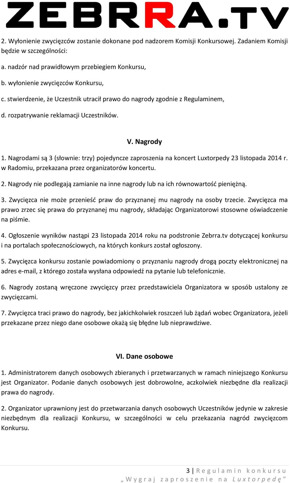 Nagrodami są 3 (słownie: trzy) pojedyncze zaproszenia na koncert Luxtorpedy 23 listopada 2014 r. w Radomiu, przekazana przez organizatorów koncertu. 2. Nagrody nie podlegają zamianie na inne nagrody lub na ich równowartość pieniężną.