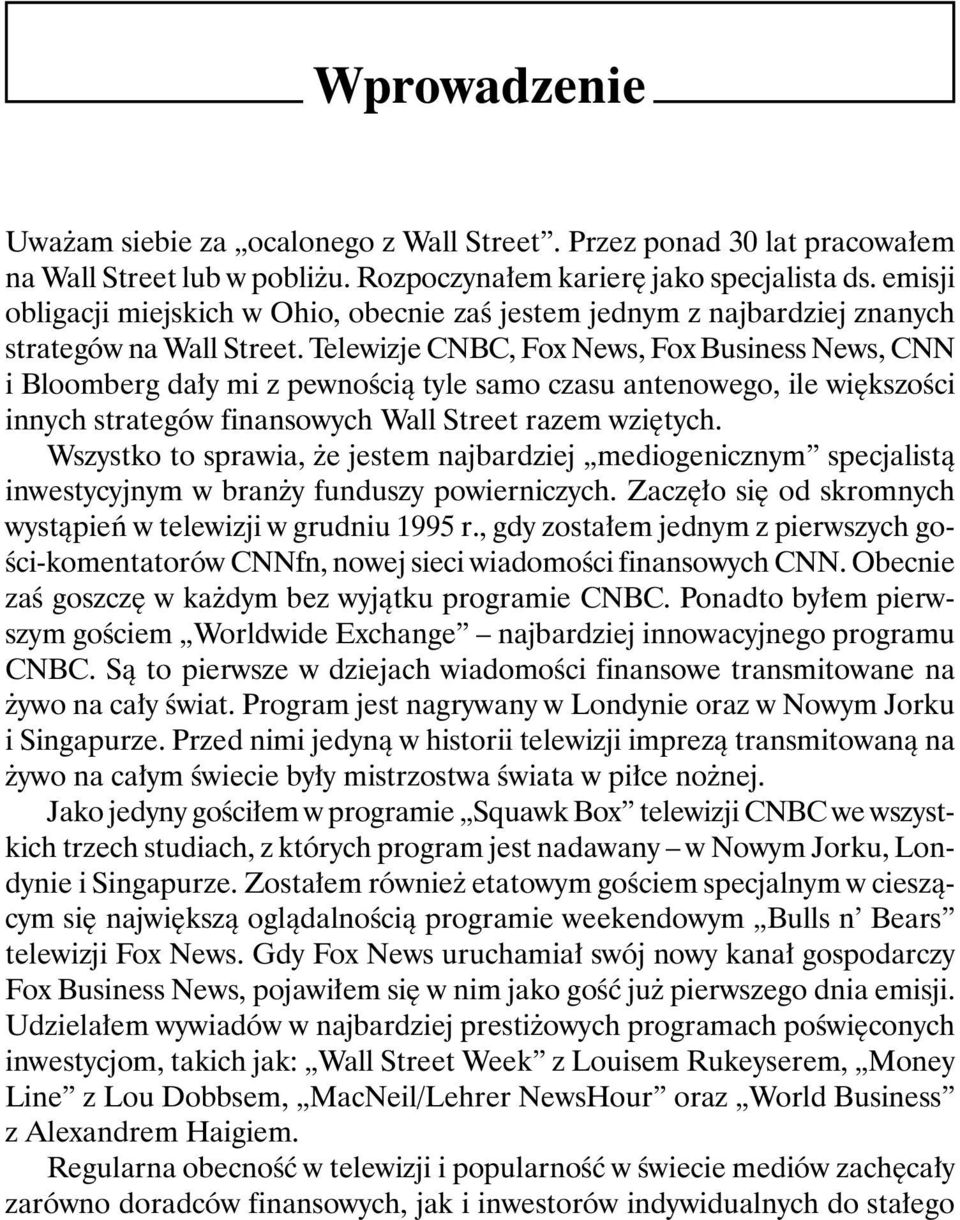 Telewizje CNBC, Fox News, Fox Business News, CNN i Bloomberg dały mi z pewnością tyle samo czasu antenowego, ile większości innych strategów finansowych Wall Street razem wziętych.