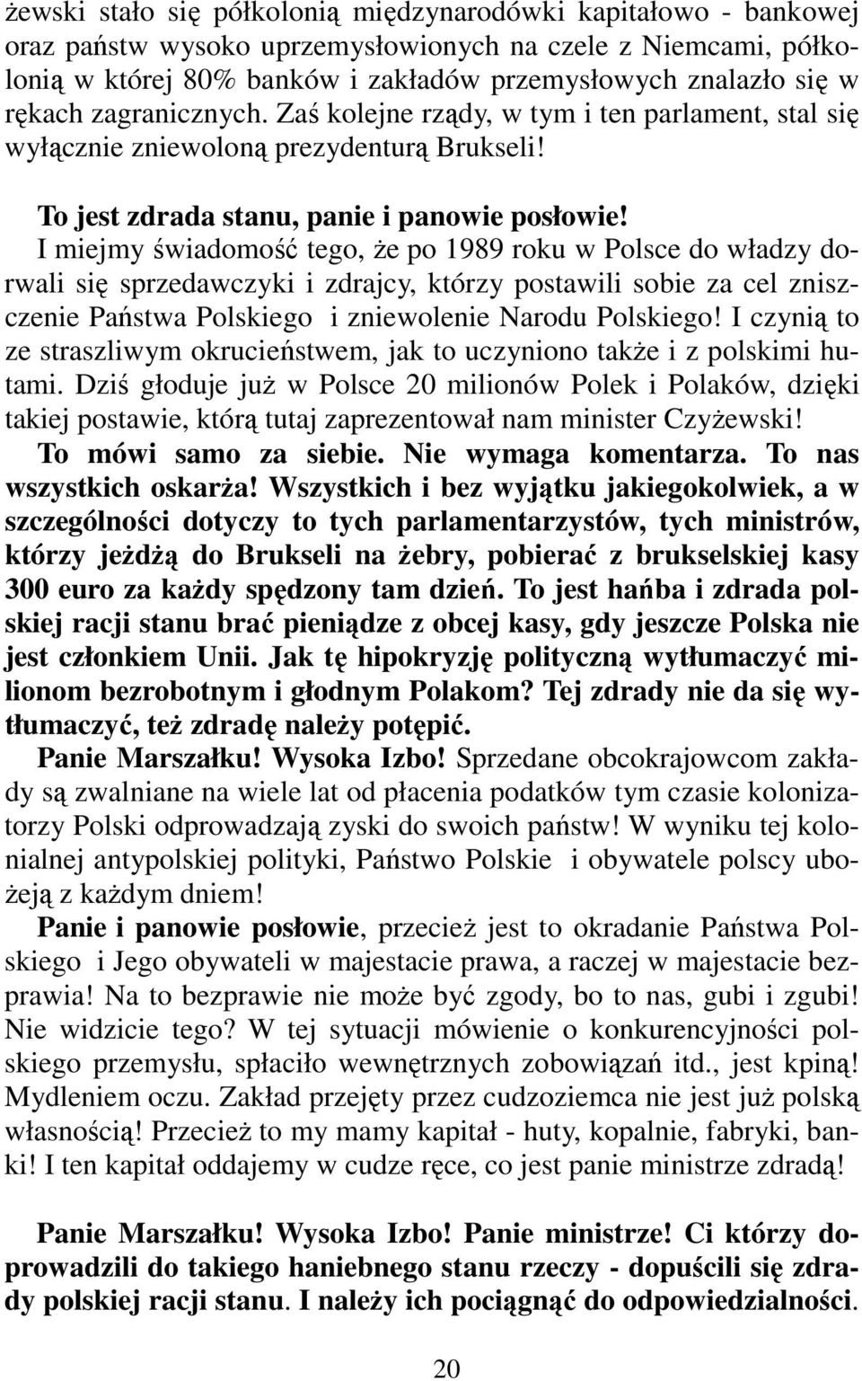 I miejmy świadomość tego, że po 1989 roku w Polsce do władzy dorwali się sprzedawczyki i zdrajcy, którzy postawili sobie za cel zniszczenie Państwa Polskiego i zniewolenie Narodu Polskiego!