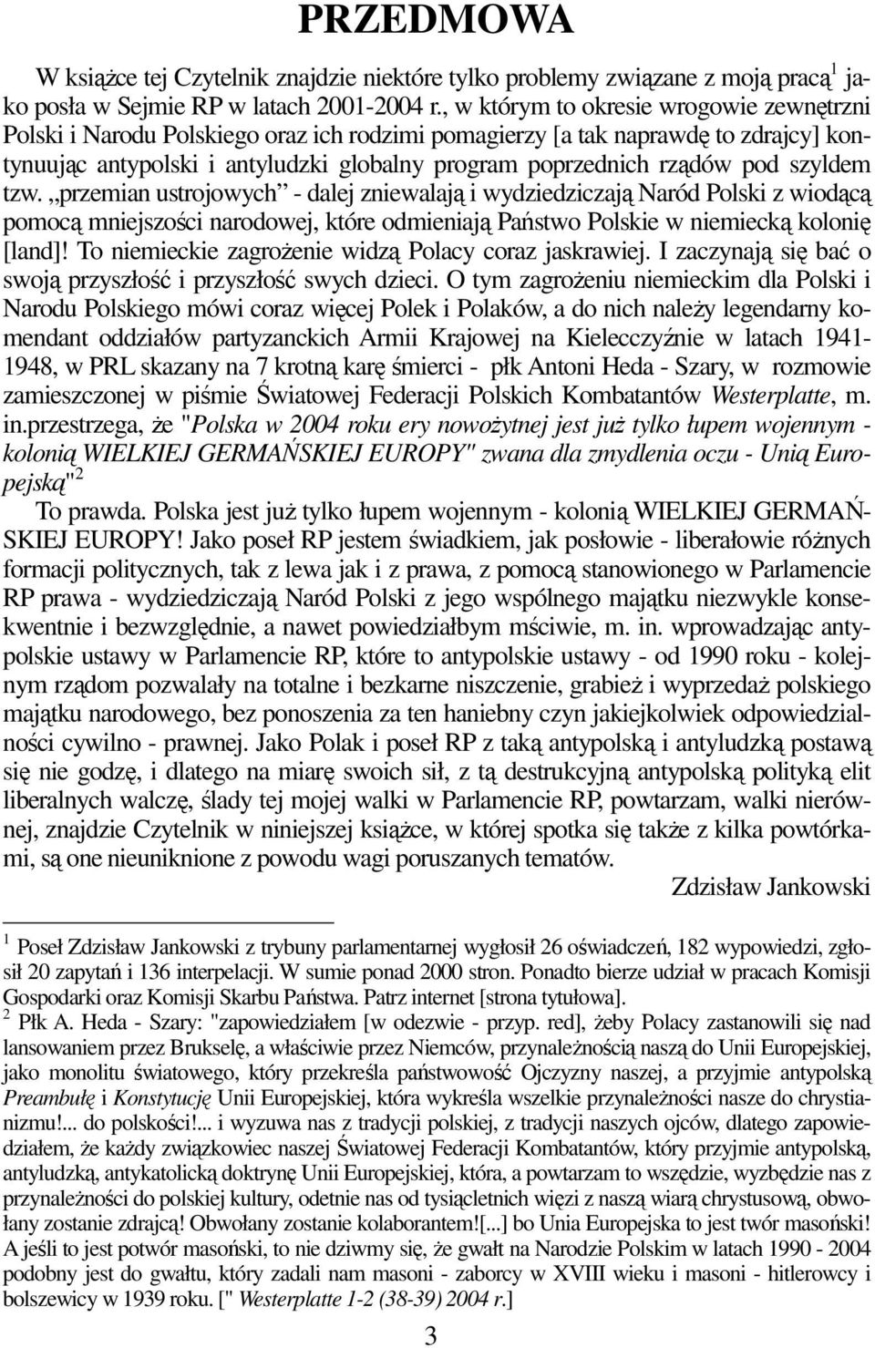 szyldem tzw. przemian ustrojowych - dalej zniewalają i wydziedziczają Naród Polski z wiodącą pomocą mniejszości narodowej, które odmieniają Państwo Polskie w niemiecką kolonię [land]!