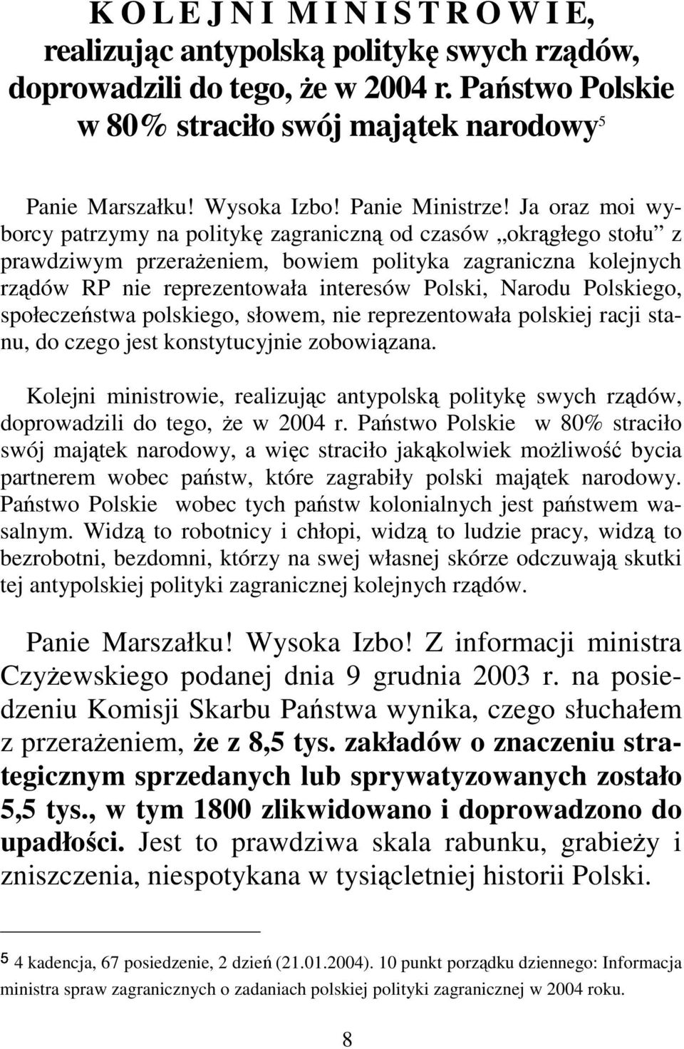 Ja oraz moi wyborcy patrzymy na politykę zagraniczną od czasów okrągłego stołu z prawdziwym przerażeniem, bowiem polityka zagraniczna kolejnych rządów RP nie reprezentowała interesów Polski, Narodu