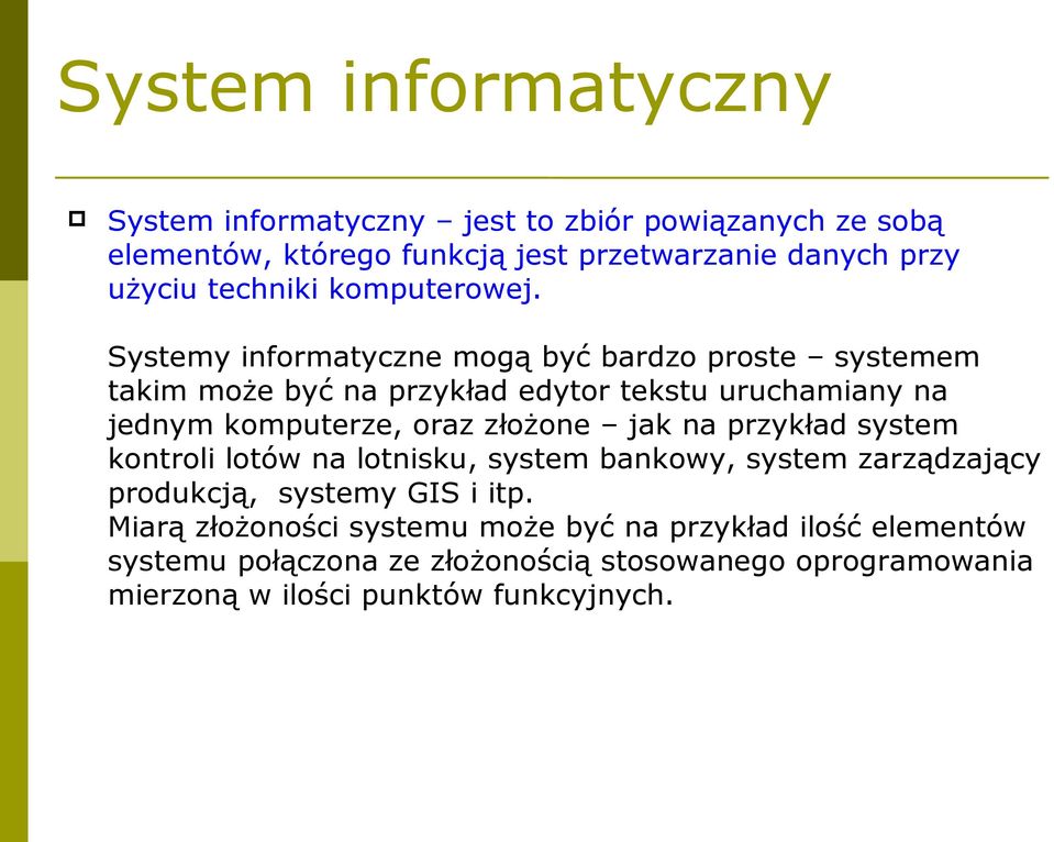 Systemy informatyczne mogą być bardzo proste systemem takim może być na przykład edytor tekstu uruchamiany na jednym komputerze, oraz złożone jak