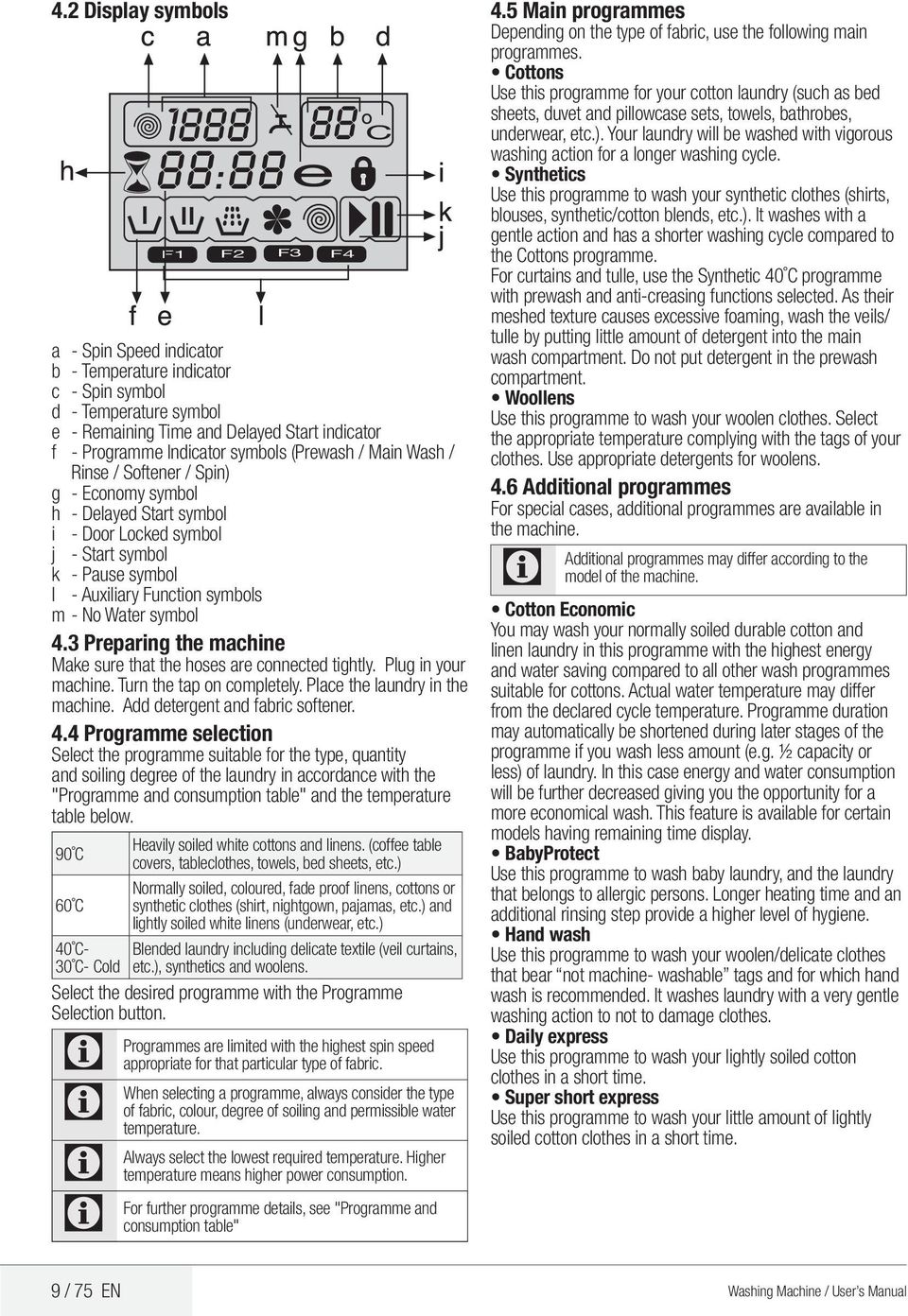 symbol 4.3 Preparing the machine Make sure that the hoses are connected tightly. Plug in your machine. Turn the tap on completely. Place the laundry in the machine. dd detergent and fabric softener.