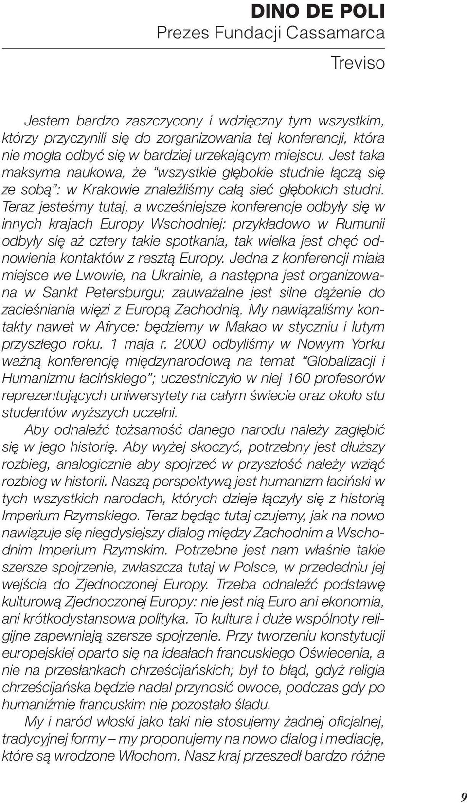 Teraz jesteśmy tutaj, a wcześniejsze konferencje odbyły się w innych krajach Europy Wschodniej: przykładowo w Rumunii odbyły się aż cztery takie spotkania, tak wielka jest chęć odnowienia kontaktów z