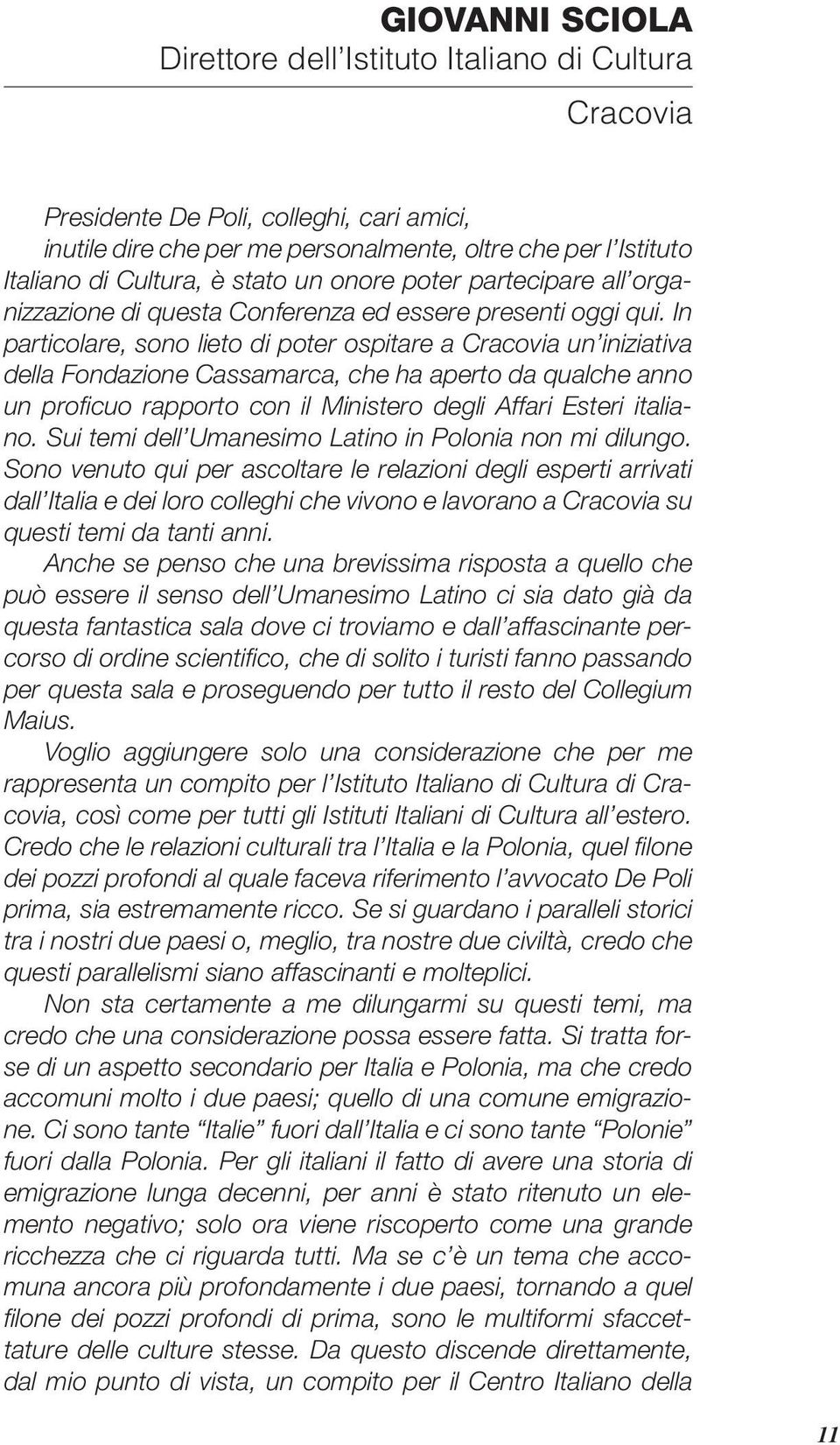 In particolare, sono lieto di poter ospitare a Cracovia un iniziativa della Fondazione Cassamarca, che ha aperto da qualche anno un profi cuo rapporto con il Ministero degli Affari Esteri italiano.