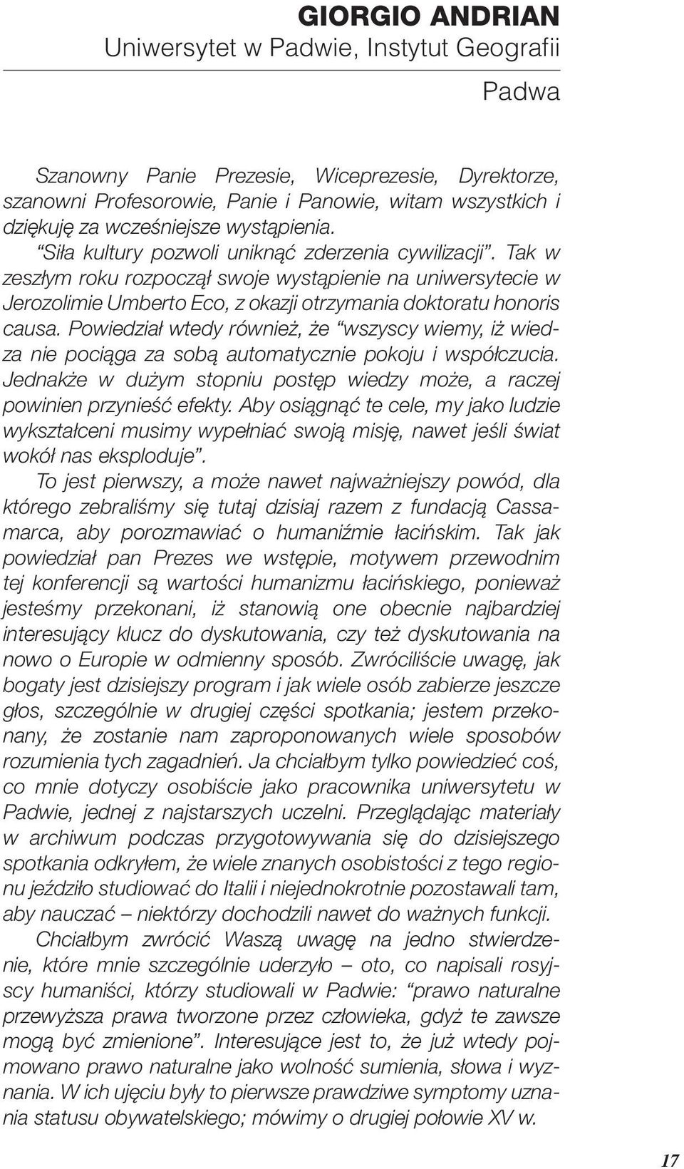 Powiedział wtedy również, że wszyscy wiemy, iż wiedza nie pociąga za sobą automatycznie pokoju i współczucia. Jednakże w dużym stopniu postęp wiedzy może, a raczej powinien przynieść efekty.