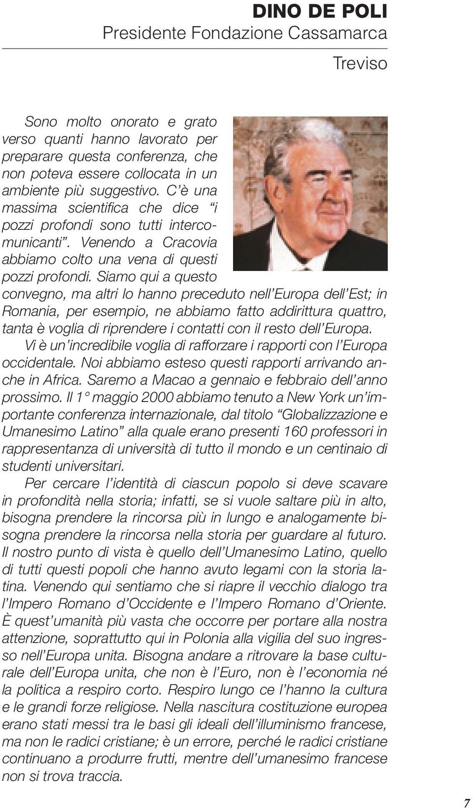 Siamo qui a questo convegno, ma altri lo hanno preceduto nell Europa dell Est; in Romania, per esempio, ne abbiamo fatto addirittura quattro, tanta è voglia di riprendere i contatti con il resto dell