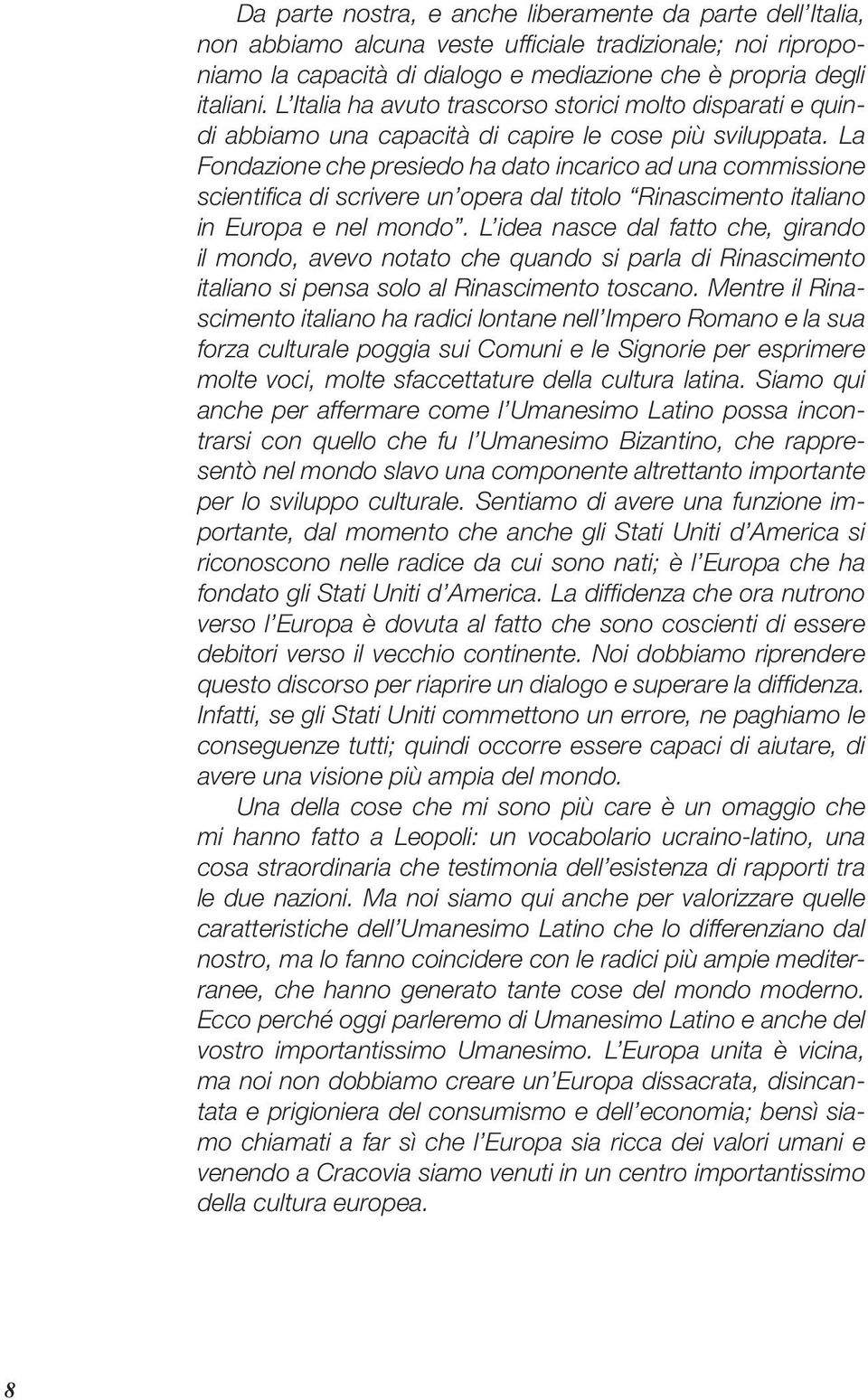 La Fondazione che presiedo ha dato incarico ad una commissione scientifi ca di scrivere un opera dal titolo Rinascimento italiano in Europa e nel mondo.