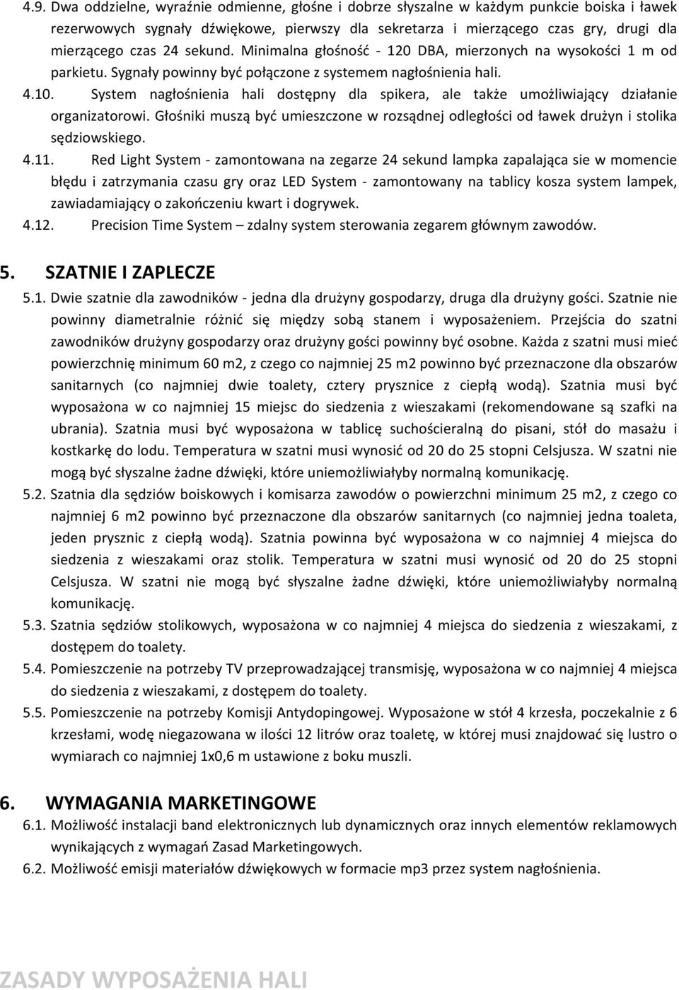 System nagłośnienia hali dostępny dla spikera, ale także umożliwiający działanie organizatorowi. Głośniki muszą być umieszczone w rozsądnej odległości od ławek drużyn i stolika sędziowskiego. 4.11.