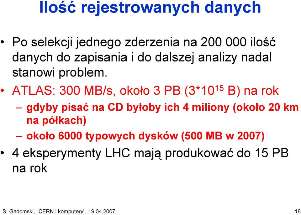 ATLAS: 300 MB/s, około 3 PB (3*10 15 B) na rok gdyby pisać na CD byłoby ich 4 miliony (około 20