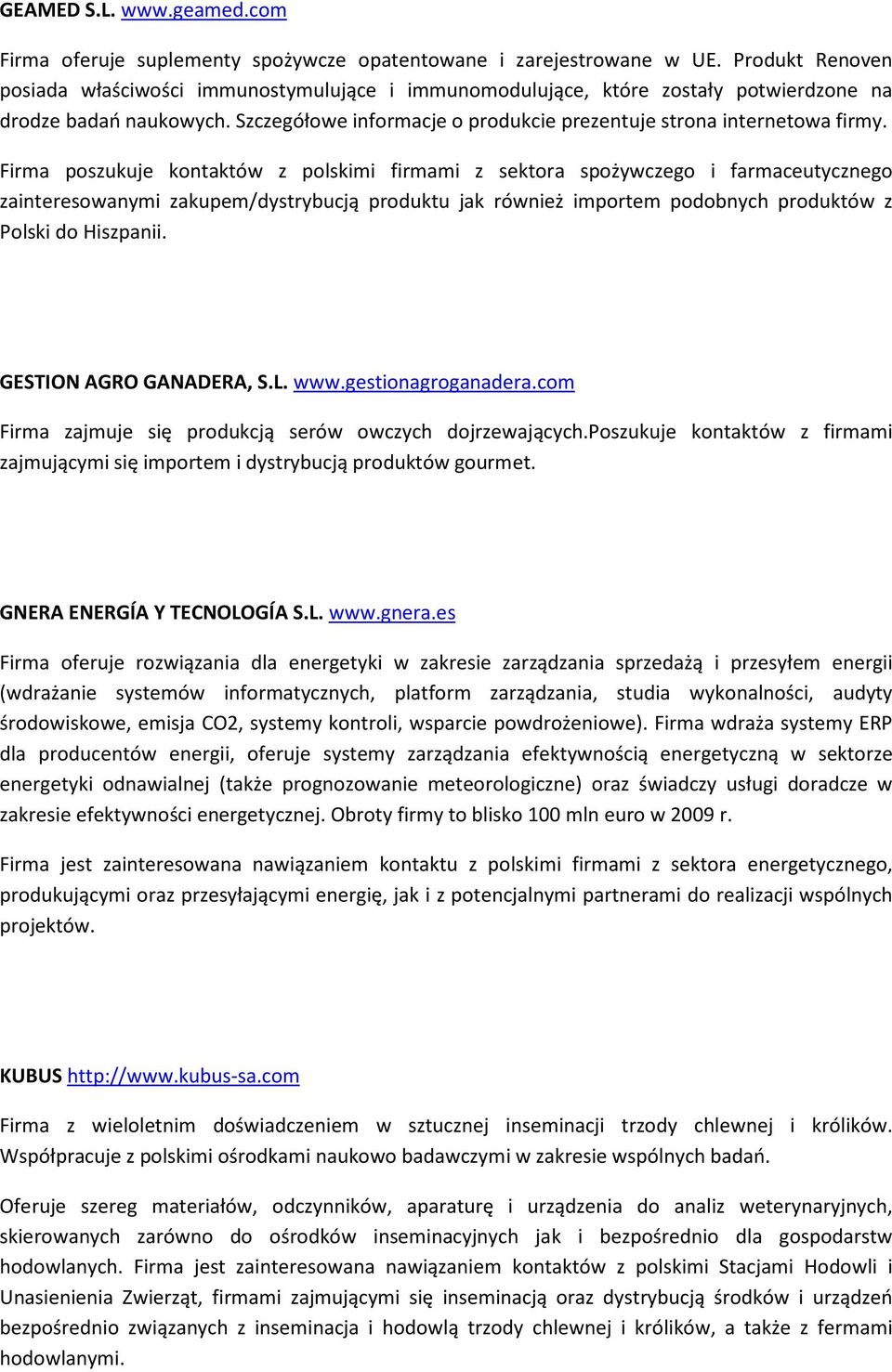 Firma poszukuje kontaktów z polskimi firmami z sektora spożywczego i farmaceutycznego zainteresowanymi zakupem/dystrybucją produktu jak również importem podobnych produktów z Polski do Hiszpanii.