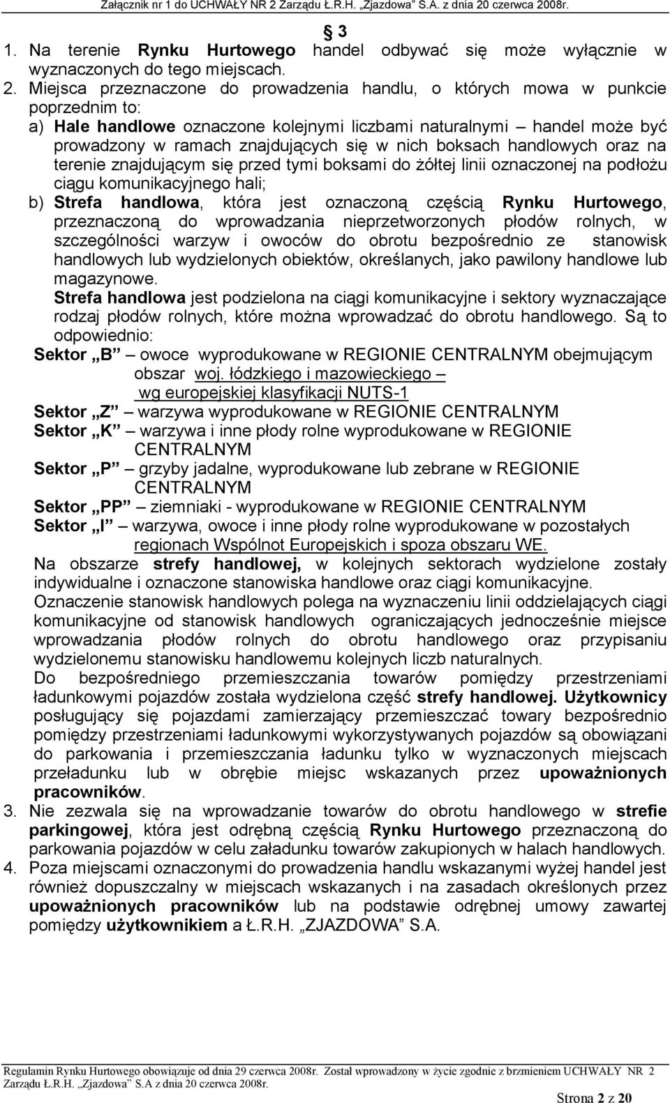 nich boksach handlowych oraz na terenie znajdującym się przed tymi boksami do żółtej linii oznaczonej na podłożu ciągu komunikacyjnego hali; b) Strefa handlowa, która jest oznaczoną częścią Rynku