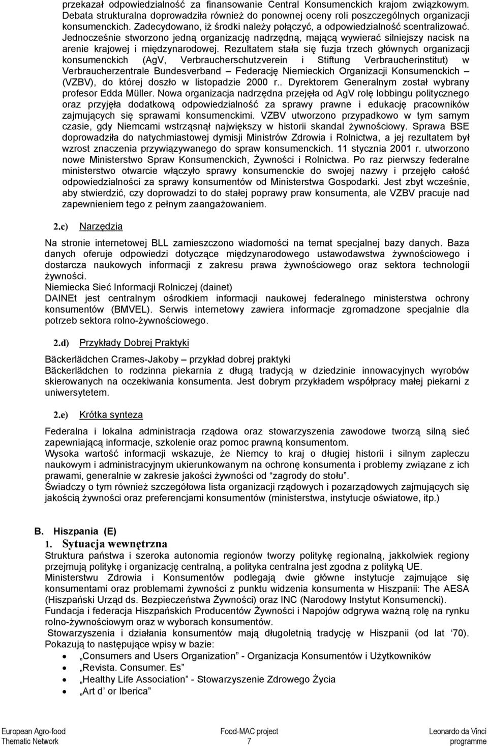 Rezultatem stała się fuzja trzech głównych organizacji konsumenckich (AgV, Verbraucherschutzverein i Stiftung Verbraucherinstitut) w Verbraucherzentrale Bundesverband Federację Niemieckich