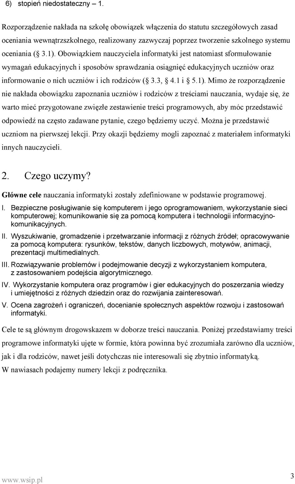 Obowiązkiem nauczyciela informatyki jest natomiast sformułowanie wymagań edukacyjnych i sposobów sprawdzania osiągnięć edukacyjnych uczniów oraz informowanie o nich uczniów i ich rodziców ( 3.3, 4.