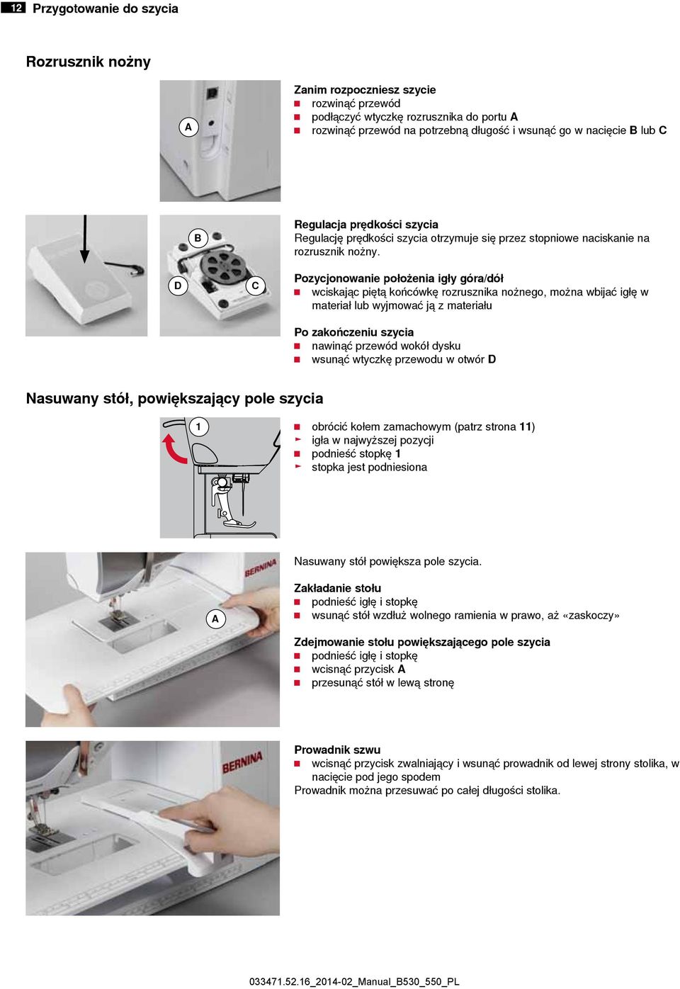 D C Pozycjonowanie położenia igły góra/dół wciskając piętą końcówkę rozrusznika nożnego, można wbijać igłę w materiał lub wyjmować ją z materiału Po zakończeniu szycia nawinąć przewód wokół dysku