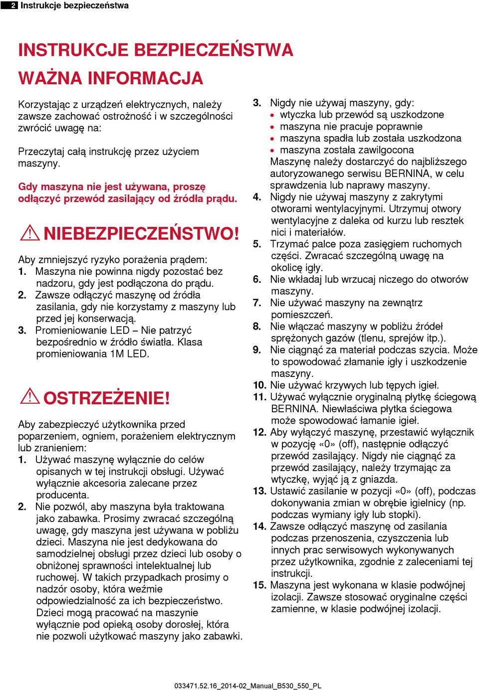 Maszyna nie powinna nigdy pozostać bez nadzoru, gdy jest podłączona do prądu. 2. Zawsze odłączyć maszynę od źródła zasilania, gdy nie korzystamy z maszyny lub przed jej konserwacją. 3.