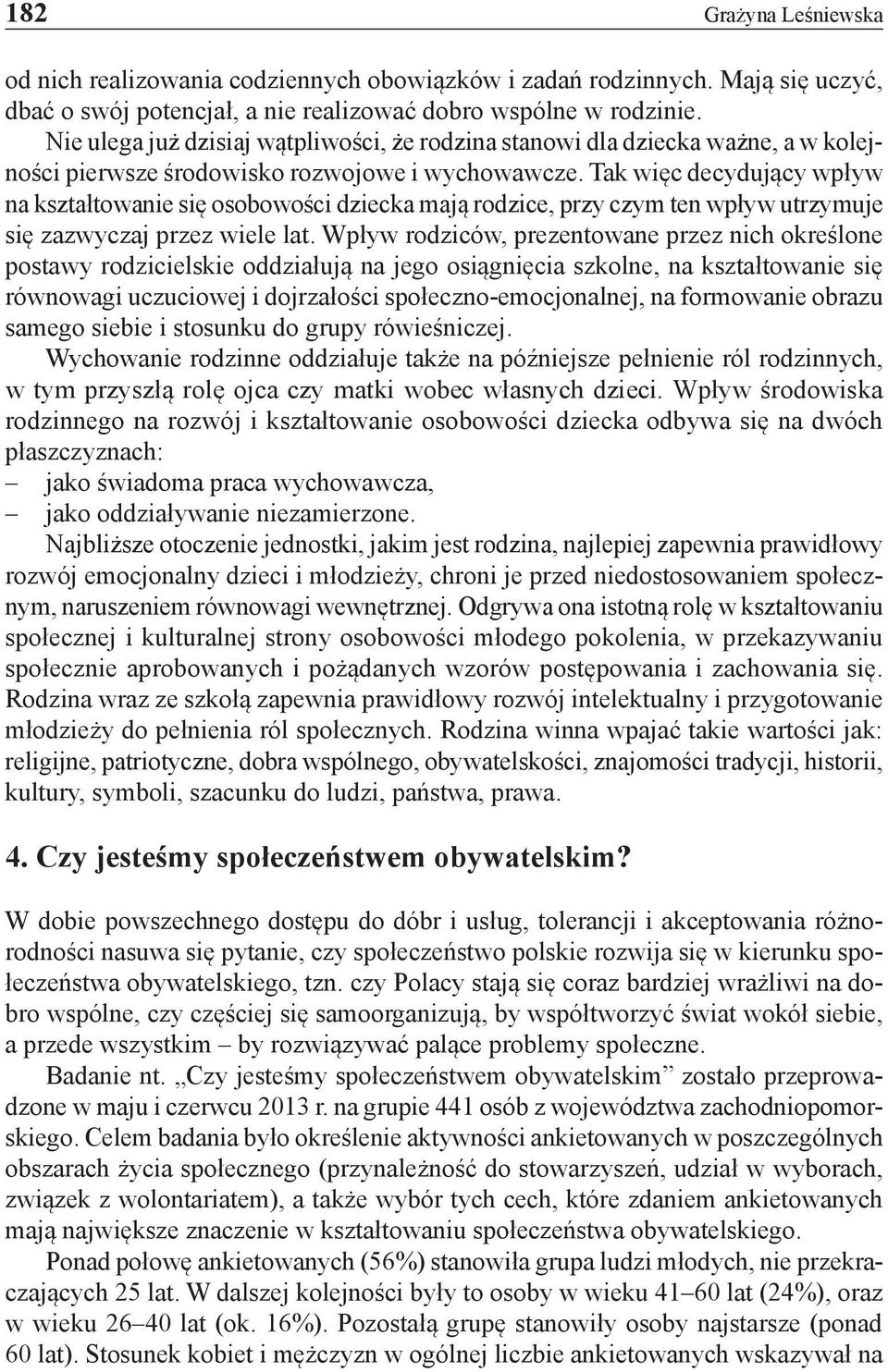 Tak więc decydujący wpływ na kształtowanie się osobowości dziecka mają rodzice, przy czym ten wpływ utrzymuje się zazwyczaj przez wiele lat.