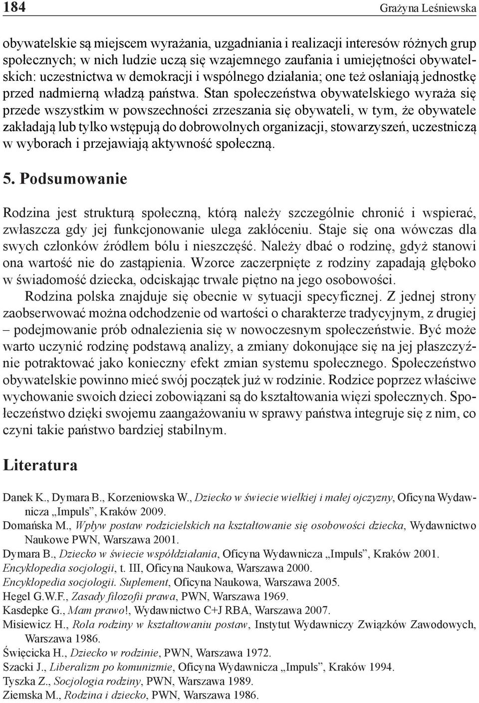 Stan społeczeństwa obywatelskiego wyraża się przede wszystkim w powszechności zrzeszania się obywateli, w tym, że obywatele zakładają lub tylko wstępują do dobrowolnych organizacji, stowarzyszeń,