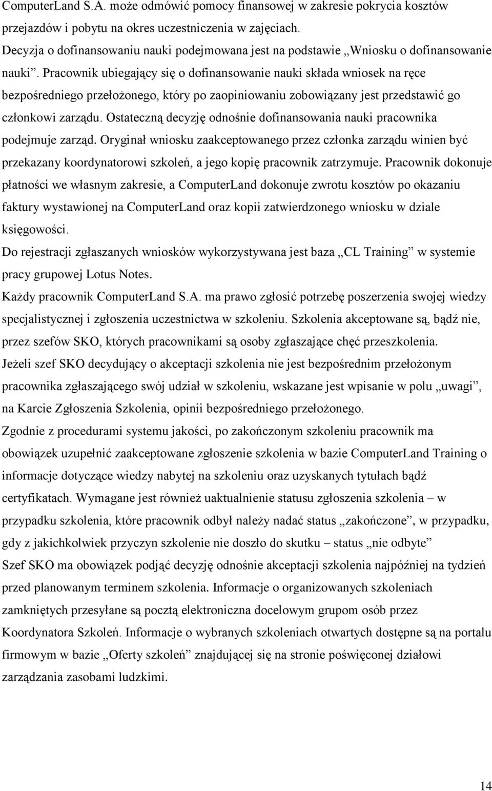 Pracownik ubiegający się o dofinansowanie nauki składa wniosek na ręce bezpośredniego przełożonego, który po zaopiniowaniu zobowiązany jest przedstawić go członkowi zarządu.