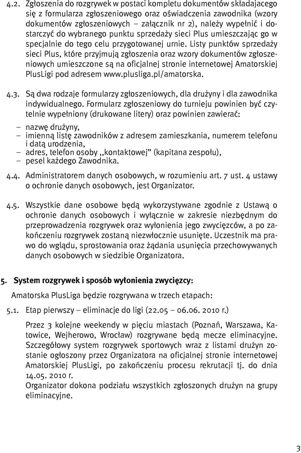 Listy punktów sprzedaży sieci Plus, które przyjmują zgłoszenia oraz wzory dokumentów zgłoszeniowych umieszczone są na oficjalnej stronie internetowej Amatorskiej PlusLigi pod adresem www.plusliga.